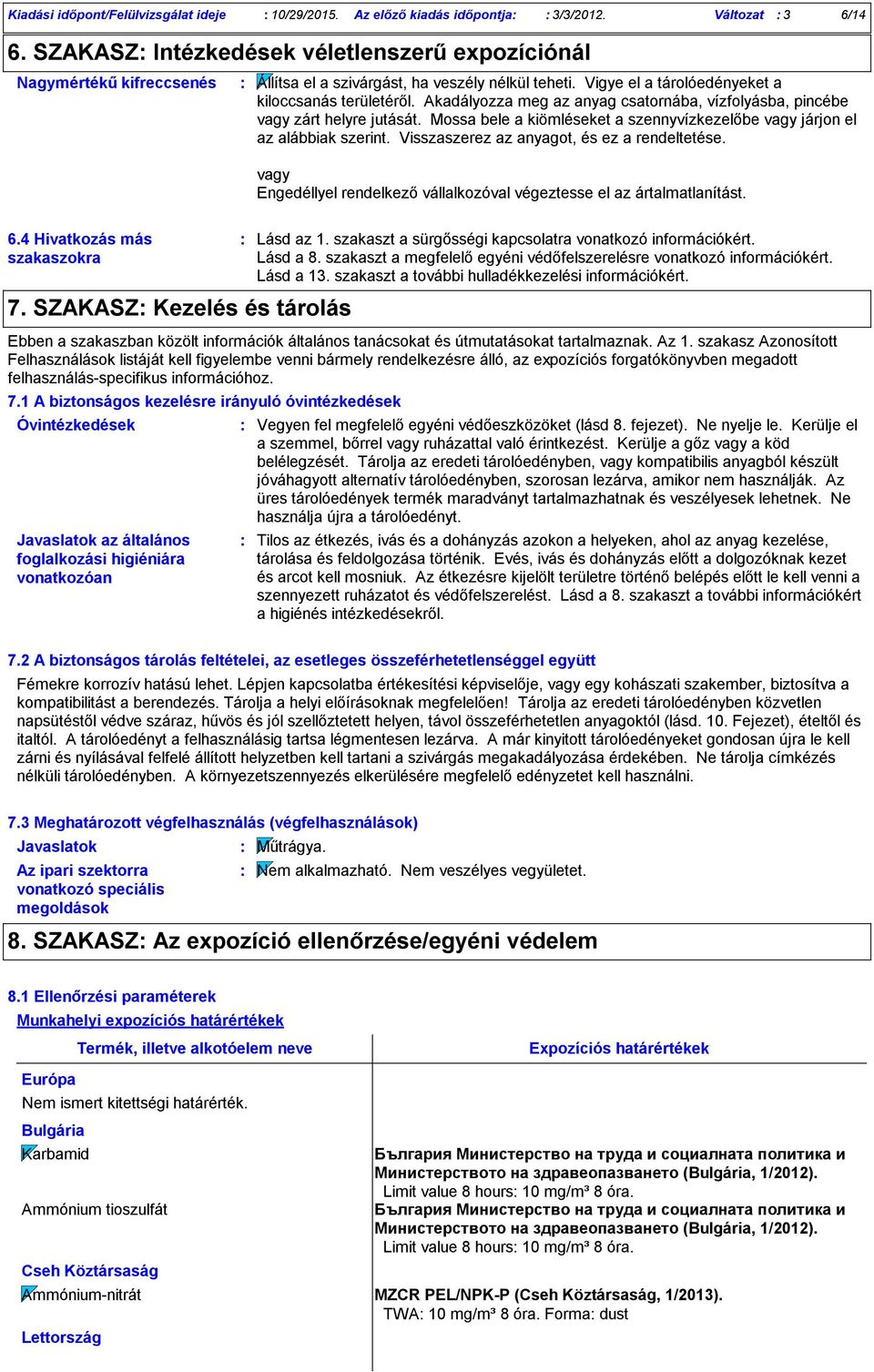 Akadályozza meg az anyag csatornába, vízfolyásba, pincébe vagy zárt helyre jutását. Mossa bele a kiömléseket a szennyvízkezelőbe vagy járjon el az alábbiak szerint.