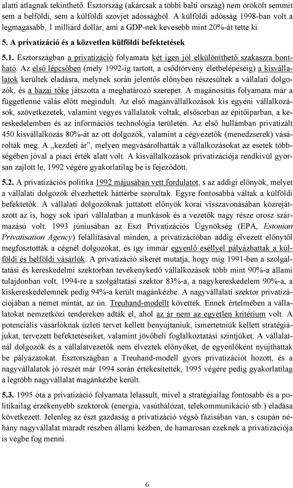 Az első lépcsőben (mely 1992-ig tartott, a csődtörvény életbelépéséig) a kisvállalatok kerültek eladásra, melynek során jelentős előnyben részesültek a vállalati dolgozók, és a hazai tőke játszotta a