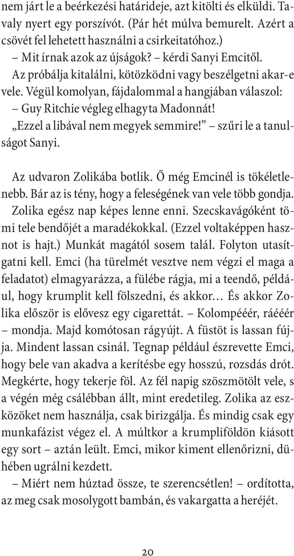 Ezzel a libával nem megyek semmire! szűri le a tanulságot Sanyi. Az udvaron Zolikába botlik. Ő még Emcinél is tökéletlenebb. Bár az is tény, hogy a feleségének van vele több gondja.