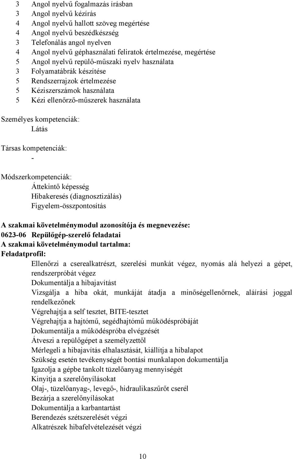 kompetenciák: Látás Társas kompetenciák: - Módszerkompetenciák: Áttekintő képesség Hibakeresés (diagnosztizálás) Figyelem-összpontosítás szakmai követelménymodul azonosítója és megnevezése: 0623-06