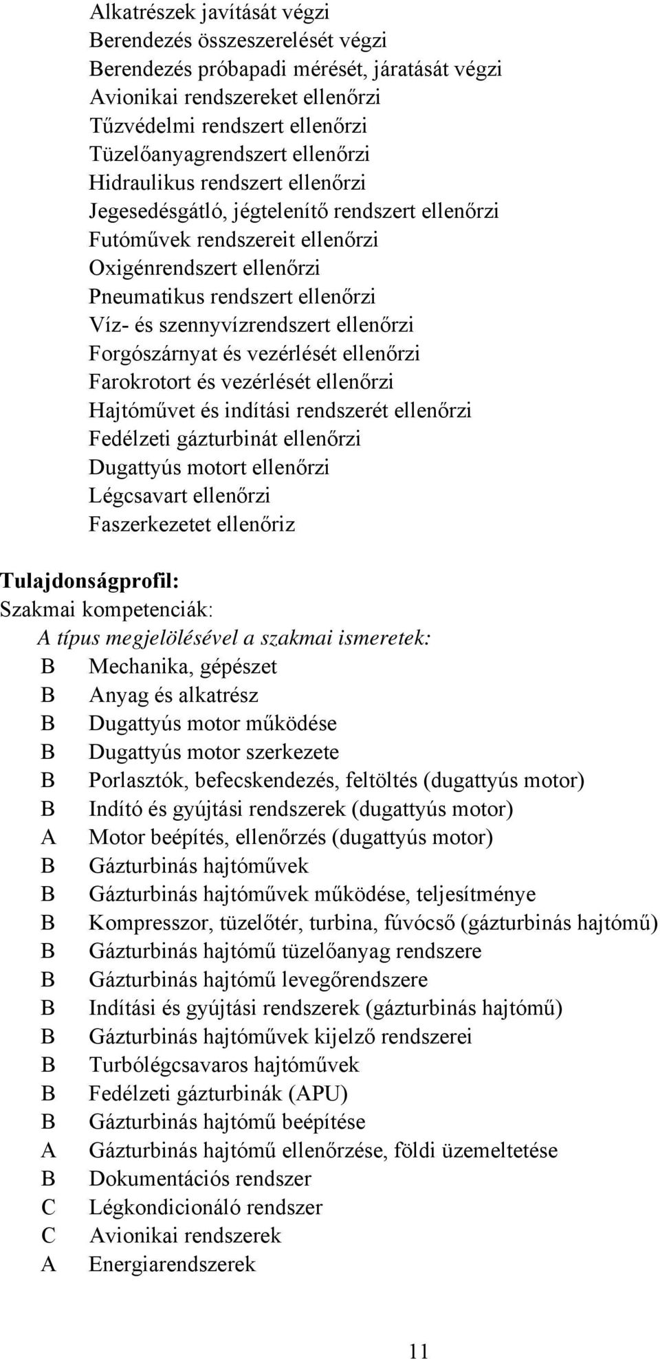 ellenőrzi Forgószárnyat és vezérlését ellenőrzi Farokrotort és vezérlését ellenőrzi Hajtóművet és indítási rendszerét ellenőrzi Fedélzeti gázturbinát ellenőrzi Dugattyús motort ellenőrzi Légcsavart