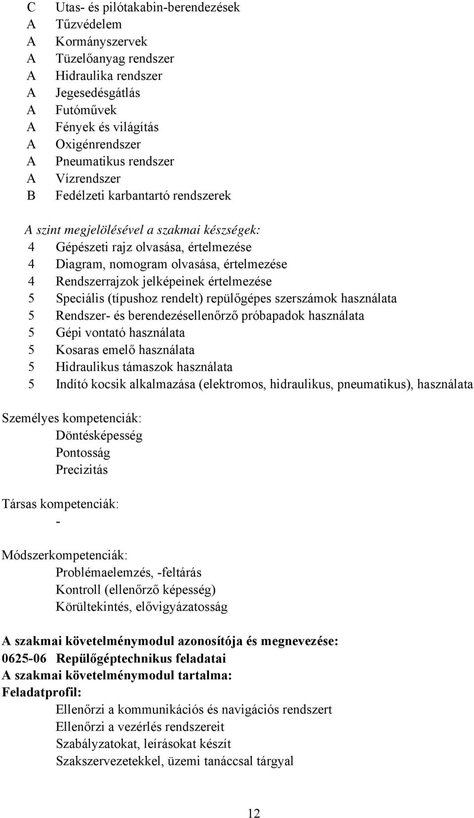 Speciális (típushoz rendelt) repülőgépes szerszámok használata 5 Rendszer- és berendezésellenőrző próbapadok használata 5 Gépi vontató használata 5 Kosaras emelő használata 5 Hidraulikus támaszok