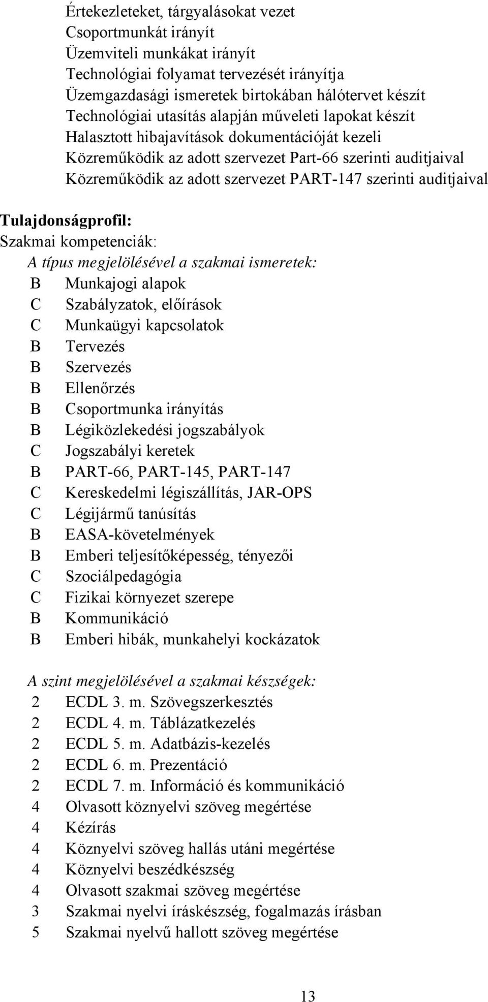 auditjaival Tulajdonságprofil: Szakmai kompetenciák: típus megjelölésével a szakmai ismeretek: Munkajogi alapok Szabályzatok, előírások Munkaügyi kapcsolatok Tervezés Szervezés Ellenőrzés soportmunka