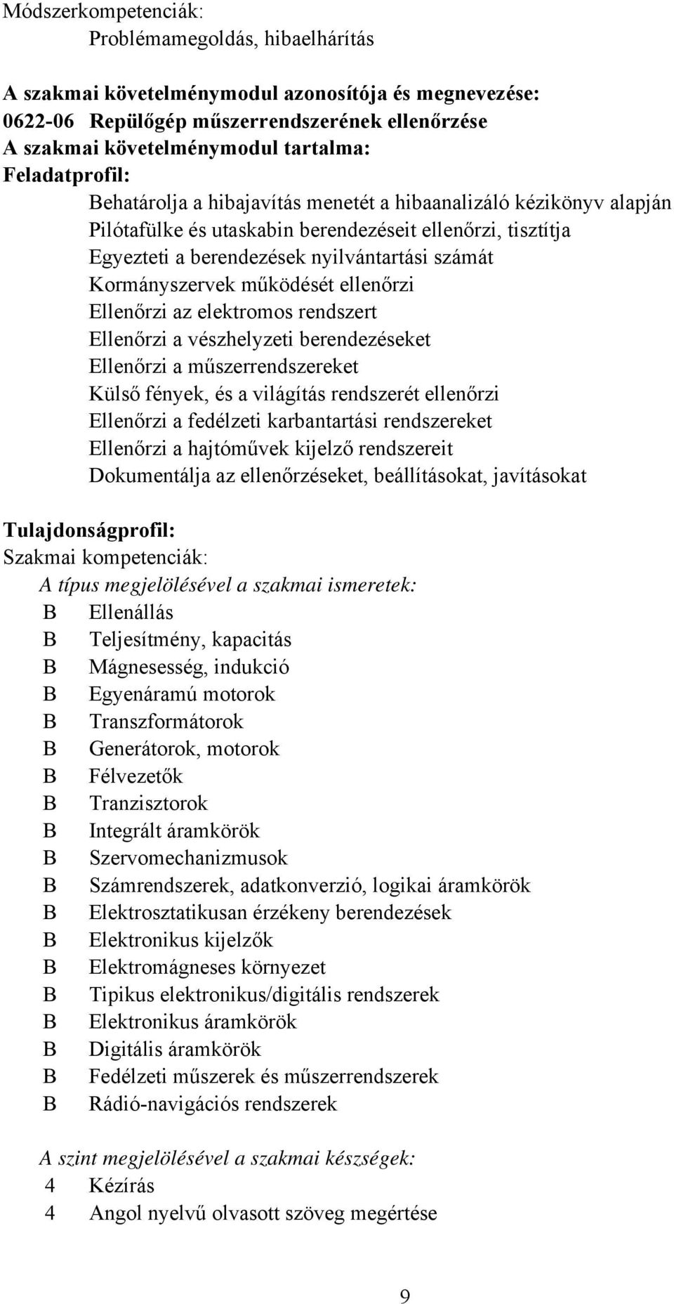 Kormányszervek működését ellenőrzi Ellenőrzi az elektromos rendszert Ellenőrzi a vészhelyzeti berendezéseket Ellenőrzi a műszerrendszereket Külső fények, és a világítás rendszerét ellenőrzi Ellenőrzi