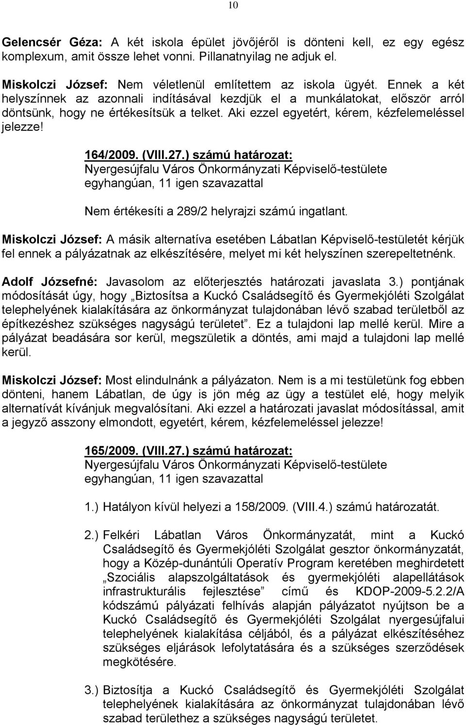 Aki ezzel egyetért, kérem, kézfelemeléssel jelezze! 164/2009. (VIII.27.) számú határozat: Nem értékesíti a 289/2 helyrajzi számú ingatlant.