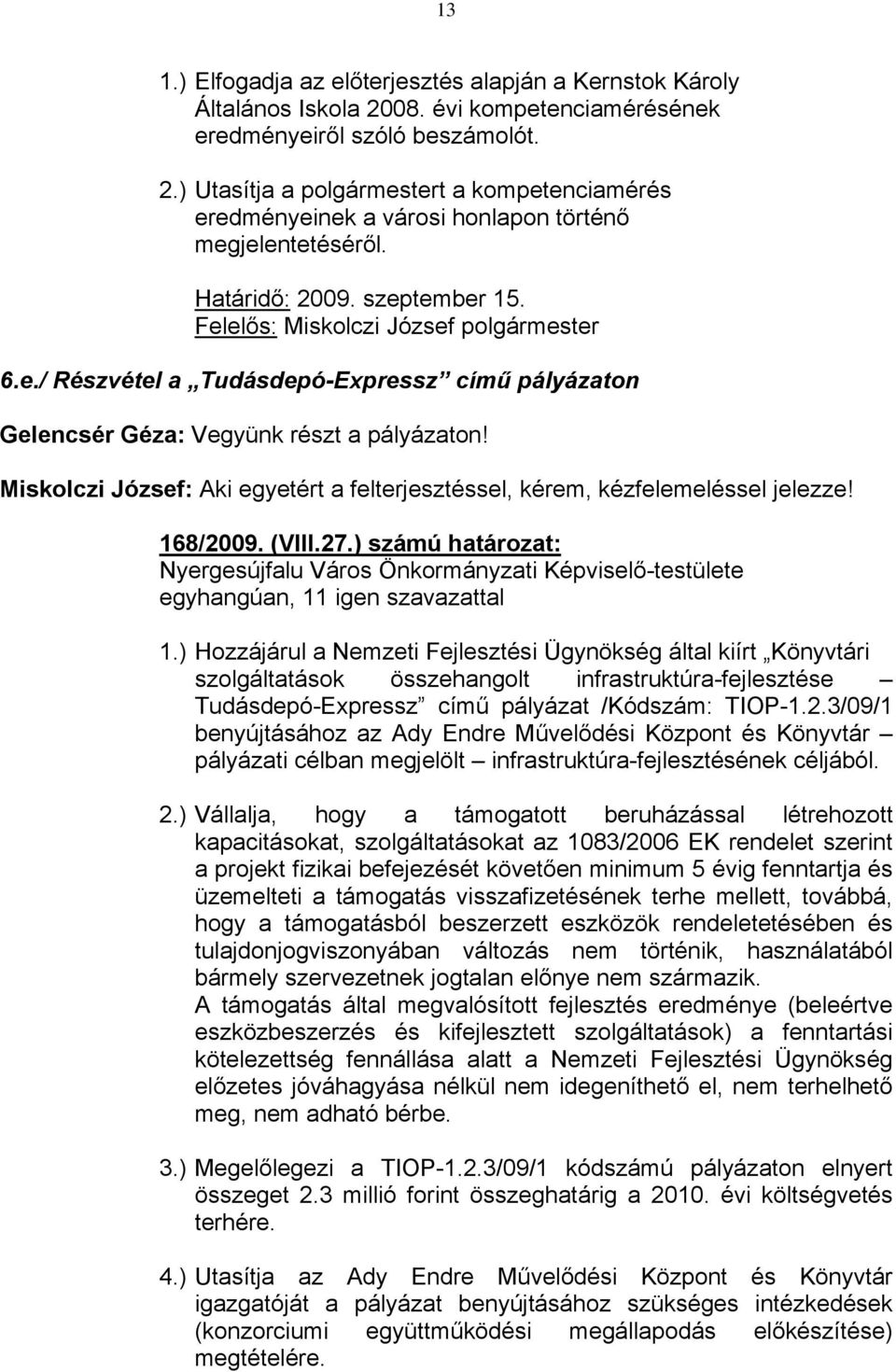 Miskolczi József: Aki egyetért a felterjesztéssel, kérem, kézfelemeléssel jelezze! 168/2009. (VIII.27.) számú határozat: 1.