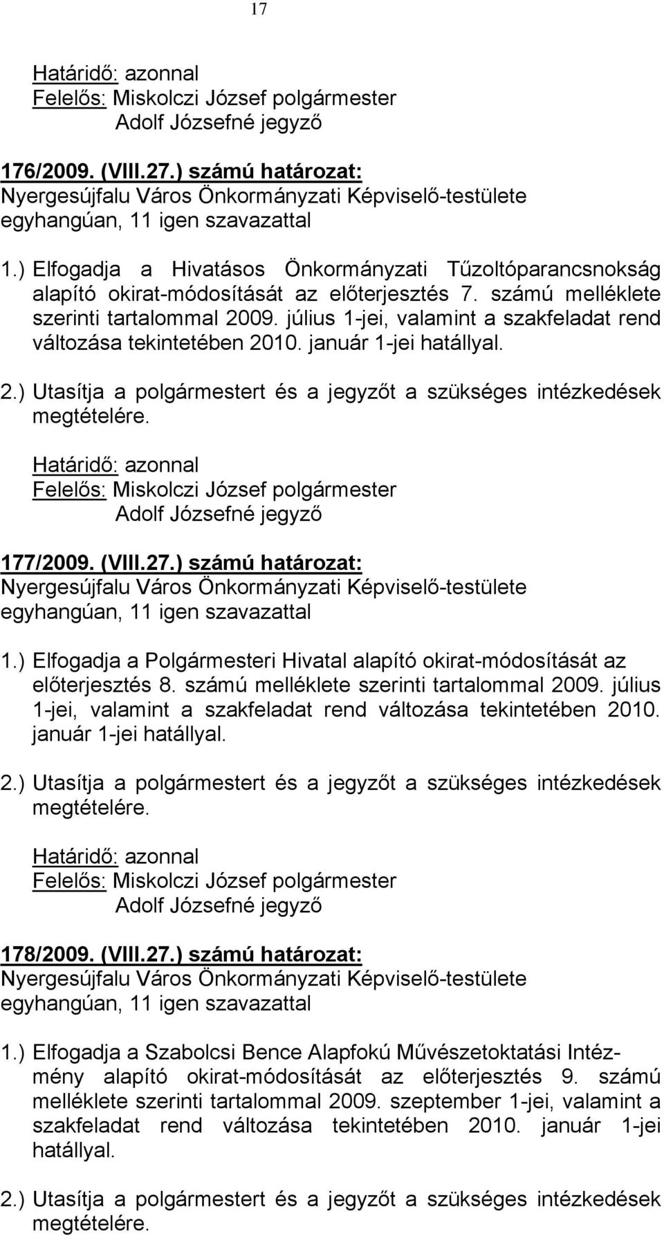 Adolf Józsefné jegyző 177/2009. (VIII.27.) számú határozat: 1.) Elfogadja a Polgármesteri Hivatal alapító okirat-módosítását az előterjesztés 8.  Adolf Józsefné jegyző 178/2009. (VIII.27.) számú határozat: 1.) Elfogadja a Szabolcsi Bence Alapfokú Művészetoktatási Intézmény alapító okirat-módosítását az előterjesztés 9.