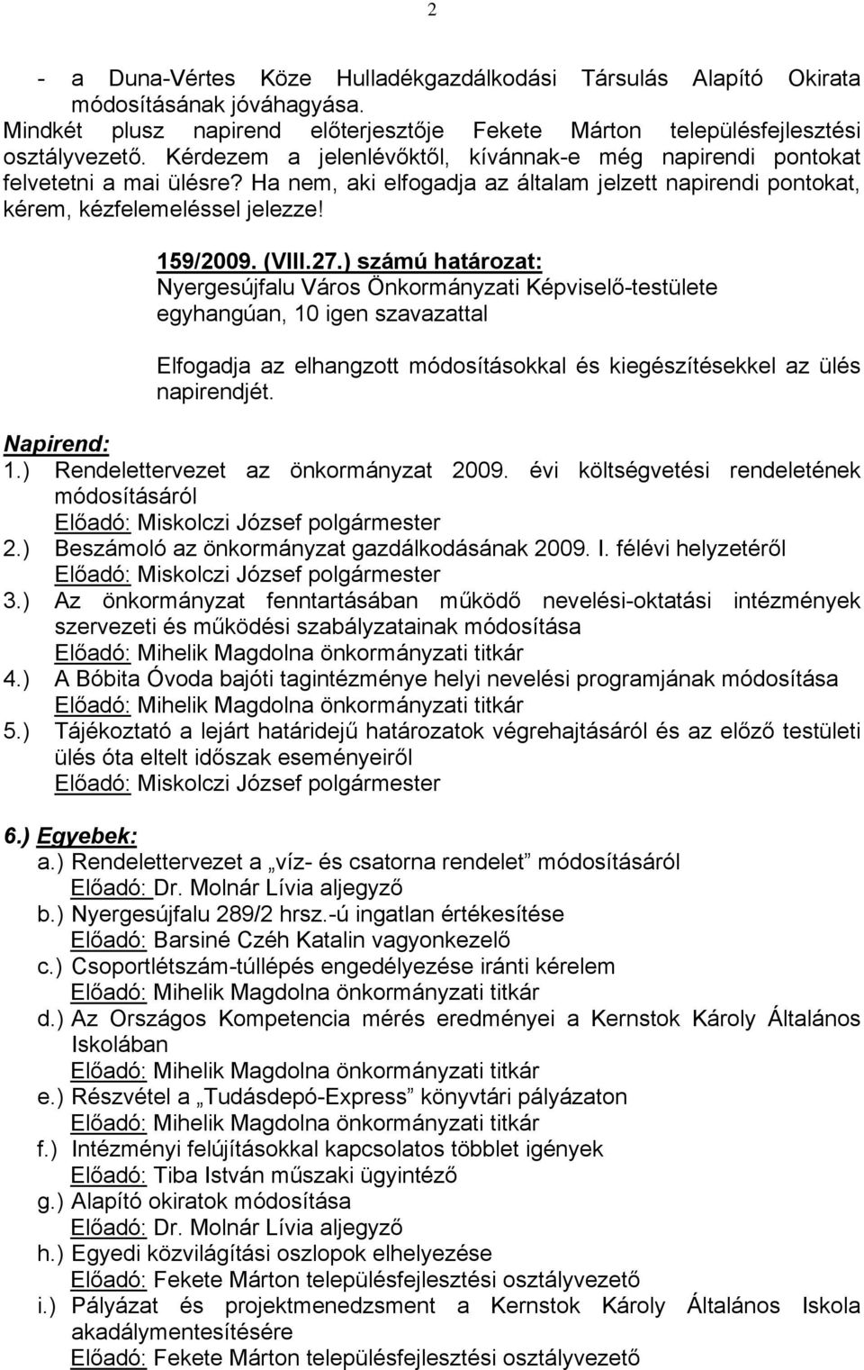 ) számú határozat: egyhangúan, 10 igen szavazattal Elfogadja az elhangzott módosításokkal és kiegészítésekkel az ülés napirendjét. Napirend: 1.) Rendelettervezet az önkormányzat 2009.