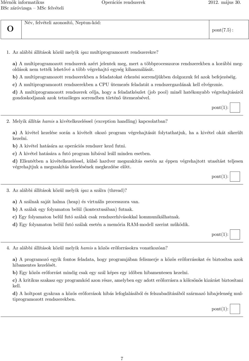 b) A multiprogramozott rendszerekben a feladatokat érkezési sorrendjükben dolgozzuk fel azok befejezéséig.