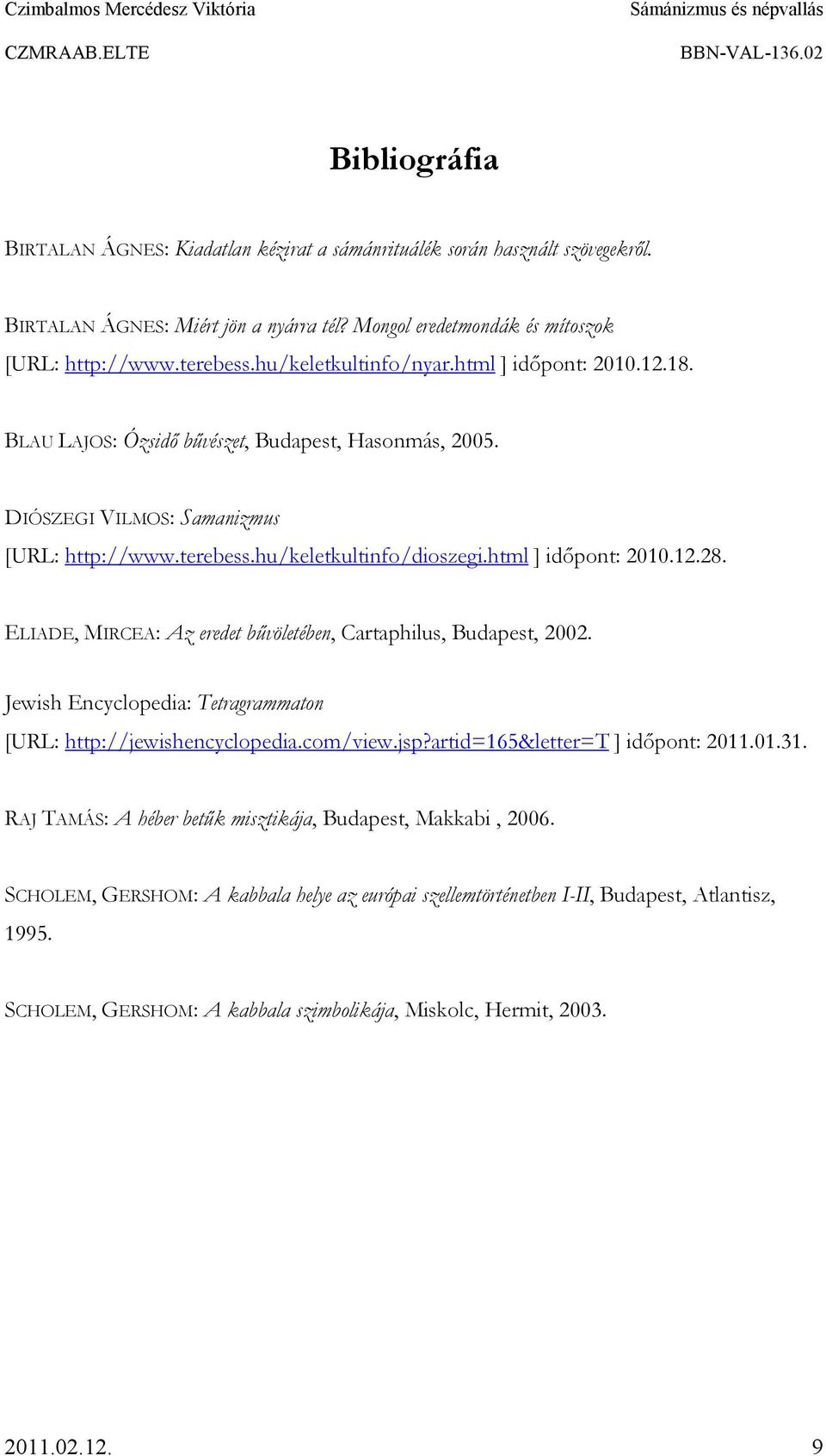 html ] idıpont: 2010.12.28. ELIADE, MIRCEA: Az eredet bővöletében, Cartaphilus, Budapest, 2002. Jewish Encyclopedia: Tetragrammaton [URL: http://jewishencyclopedia.com/view.jsp?