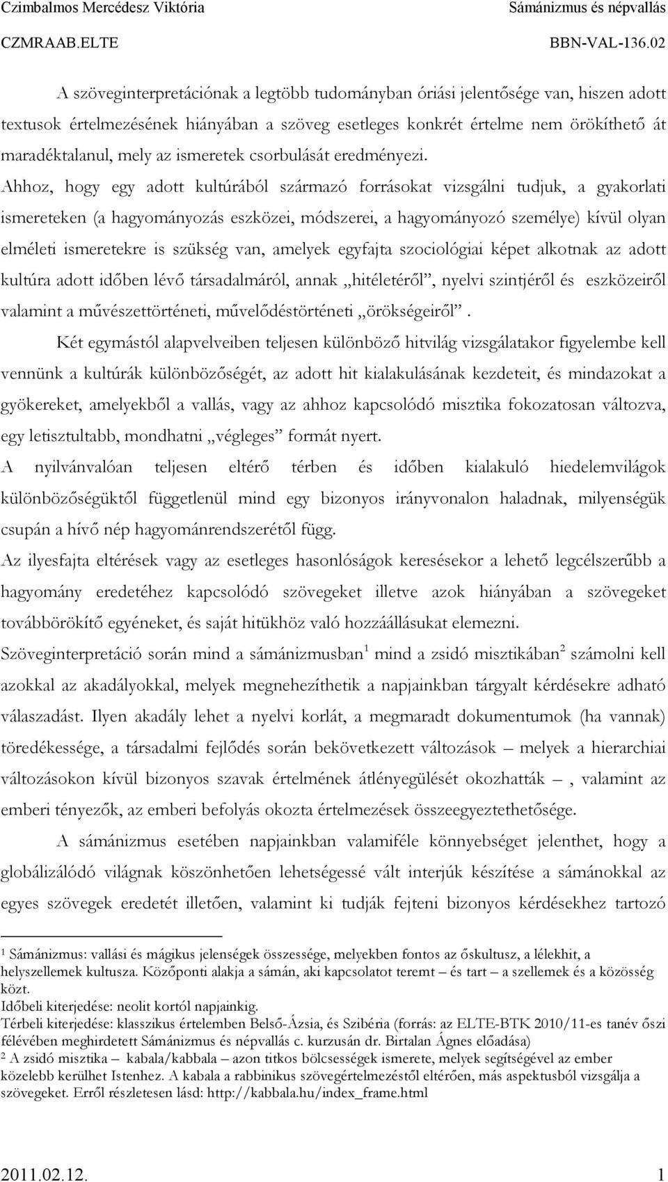 Ahhoz, hogy egy adott kultúrából származó forrásokat vizsgálni tudjuk, a gyakorlati ismereteken (a hagyományozás eszközei, módszerei, a hagyományozó személye) kívül olyan elméleti ismeretekre is