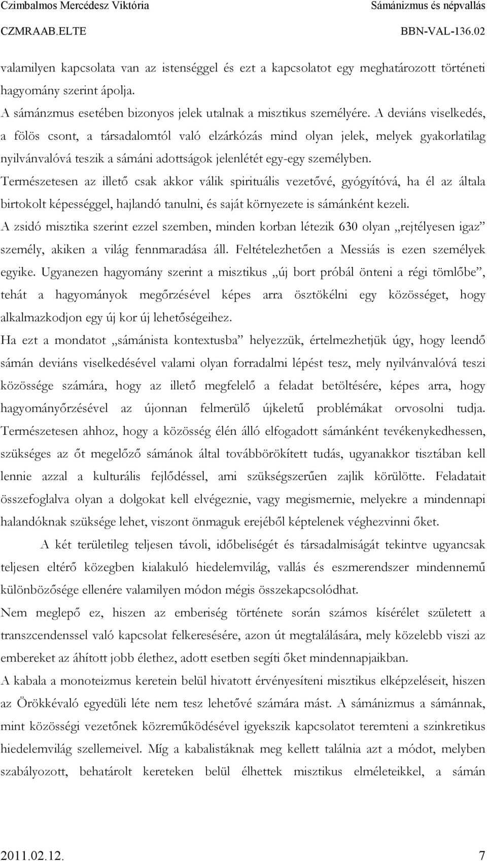 Természetesen az illetı csak akkor válik spirituális vezetıvé, gyógyítóvá, ha él az általa birtokolt képességgel, hajlandó tanulni, és saját környezete is sámánként kezeli.