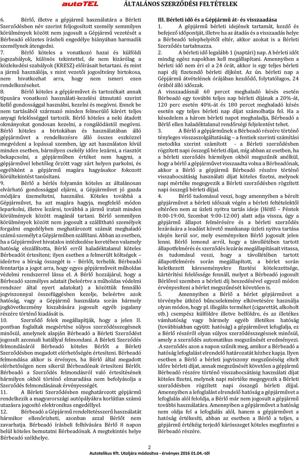 Bérlő köteles a vonatkozó hazai és külföldi jogszabályok, különös tekintettel, de nem kizárólag a közlekedési szabályok (KRESZ) előírásait betartani.