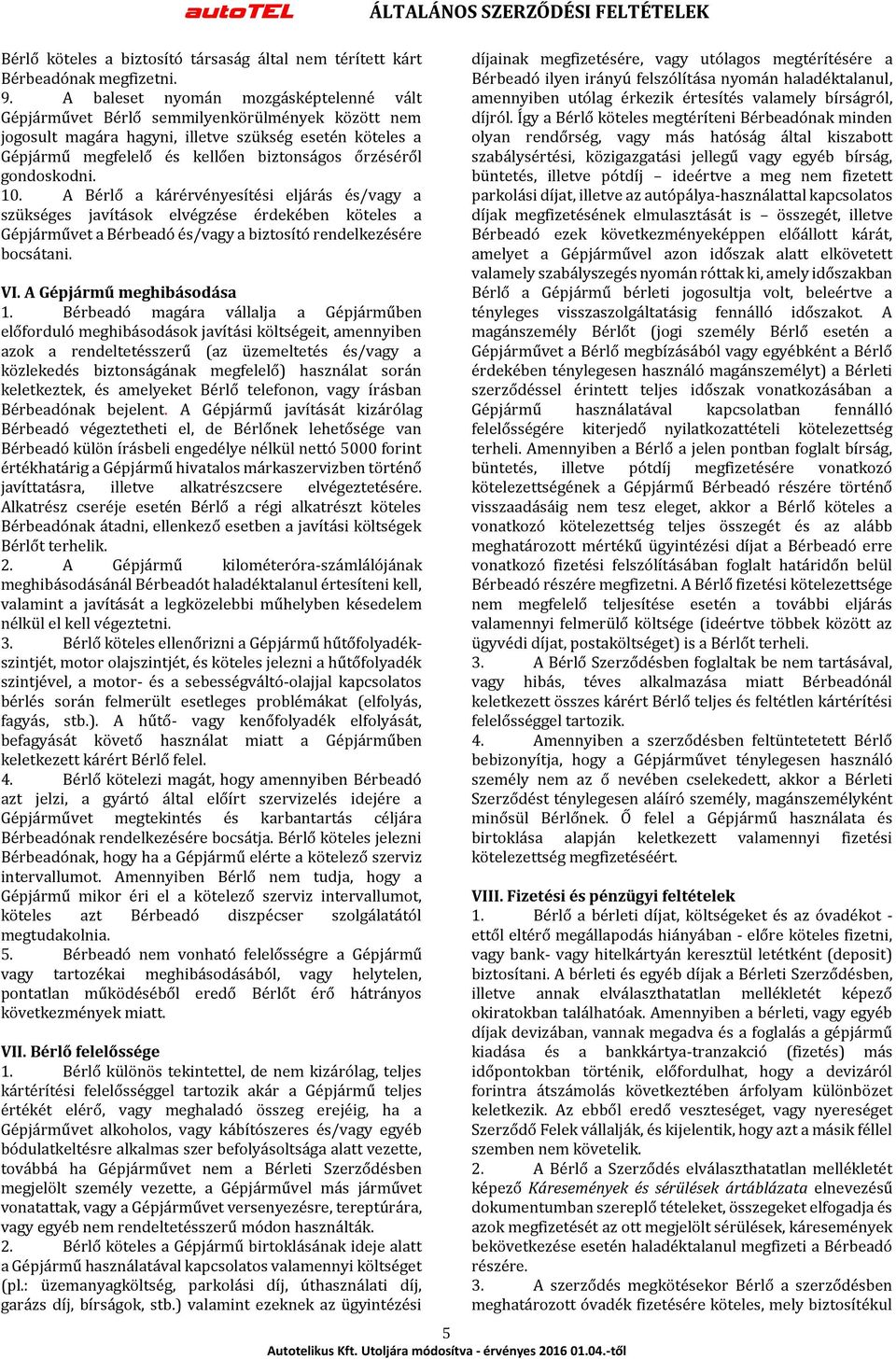 gondoskodni. 10. A Bérlő a kárérvényesítési eljárás és/vagy a szükséges javítások elvégzése érdekében köteles a Gépjárművet a Bérbeadó és/vagy a biztosító rendelkezésére bocsátani. VI.
