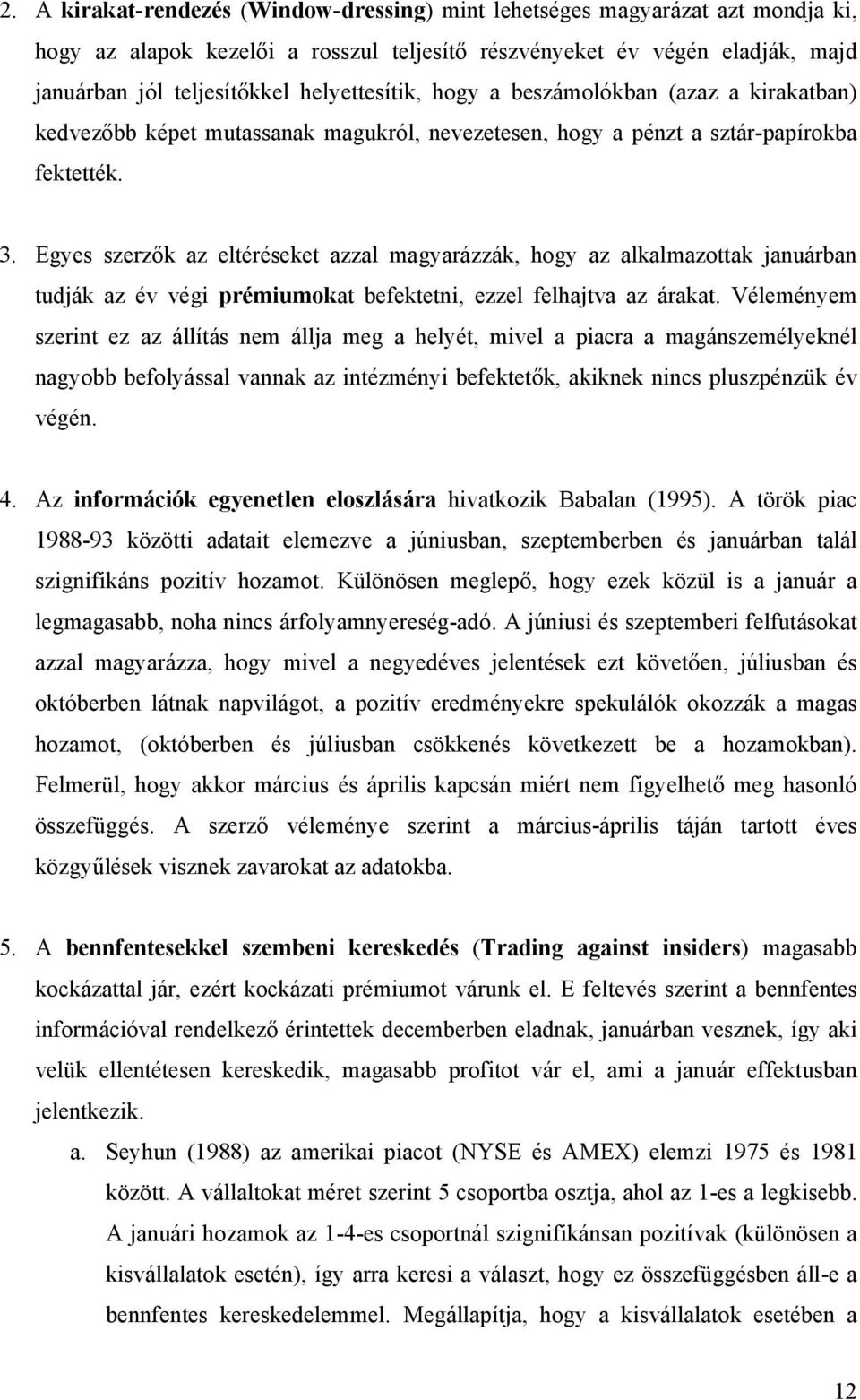 Egyes szerzők az eltéréseket azzal magyarázzák, hogy az alkalmazottak januárban tudják az év végi prémiumokat befektetni, ezzel felhajtva az árakat.