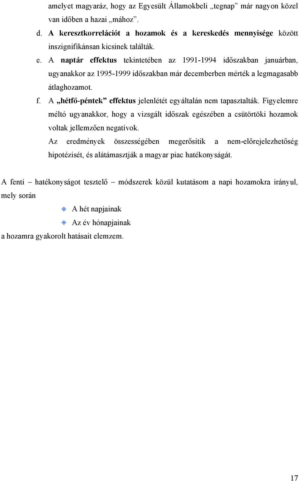 A hétfő-péntek effektus jelenlétét egyáltalán nem tapasztalták. Figyelemre méltó ugyanakkor, hogy a vizsgált időszak egészében a csütörtöki hozamok voltak jellemzően negatívok.