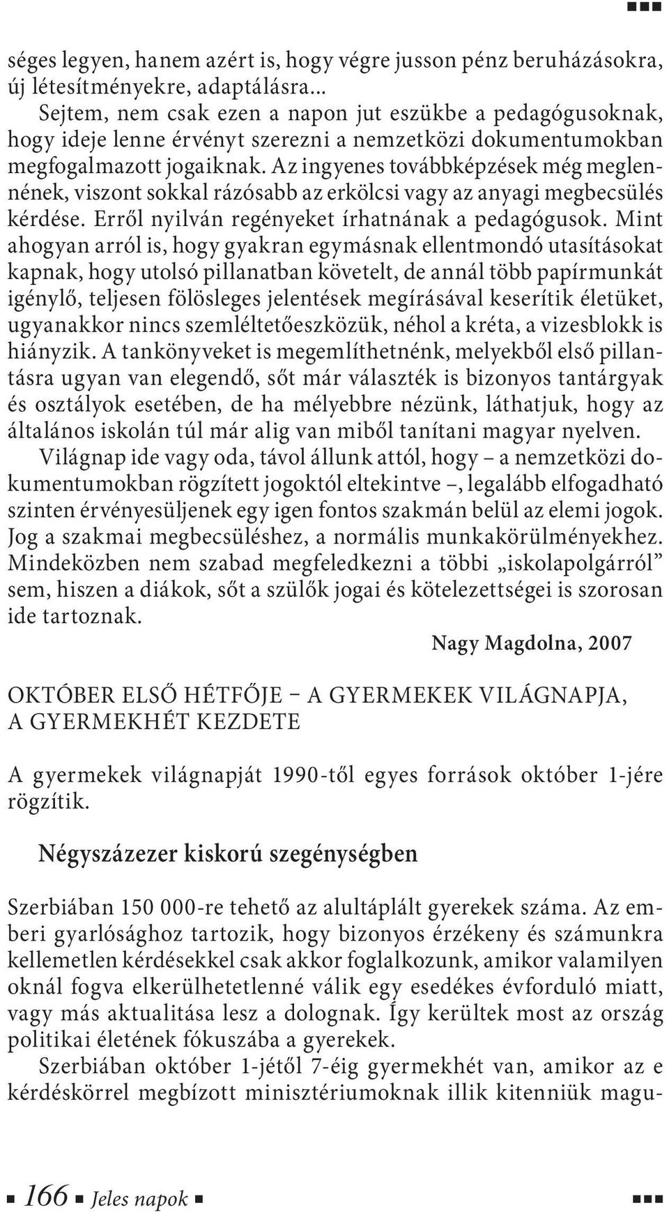 Az ingyenes továbbképzések még meglennének, viszont sokkal rázósabb az erkölcsi vagy az anyagi megbecsülés kérdése. Erről nyilván regényeket írhatnának a pedagógusok.