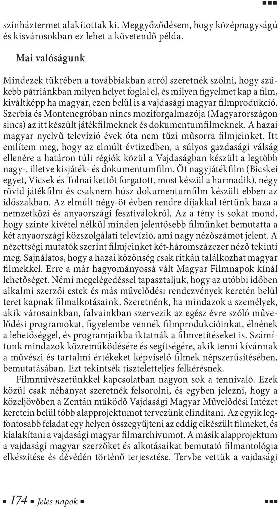 vajdasági magyar filmprodukció. Szerbia és Montenegróban nincs moziforgalmazója (Magyarországon sincs) az itt készült játékfilmeknek és dokumentumfilmeknek.