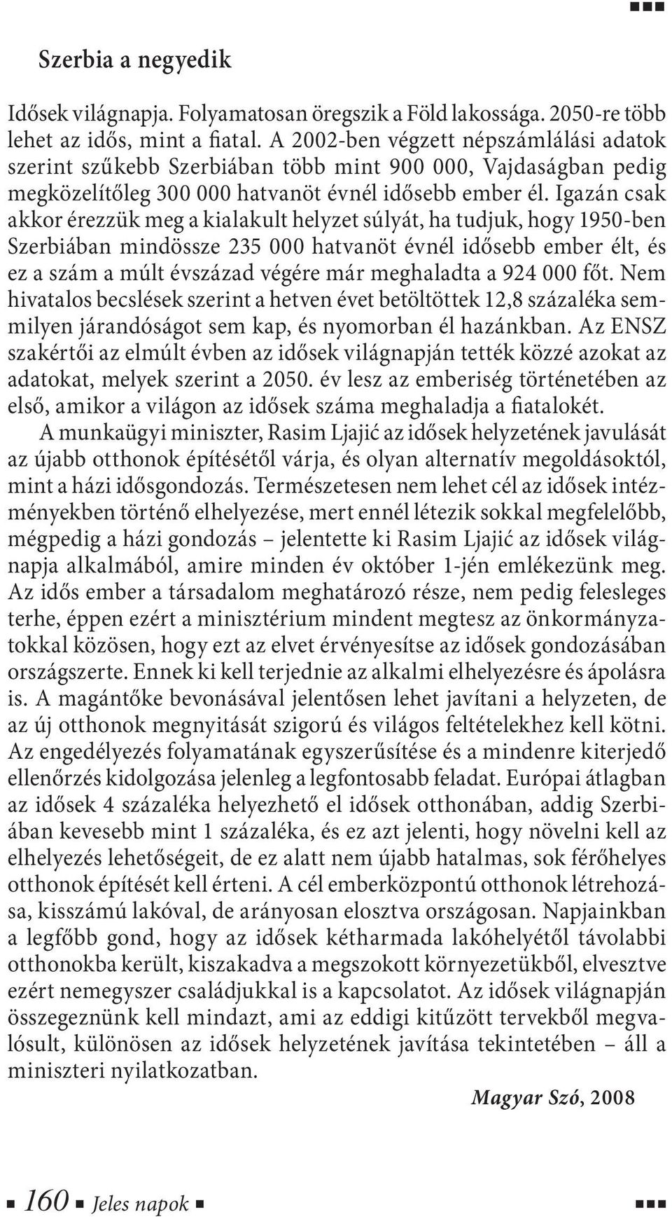 Igazán csak akkor érezzük meg a kialakult helyzet súlyát, ha tudjuk, hogy 1950-ben Szerbiában mindössze 235 000 hatvanöt évnél idősebb ember élt, és ez a szám a múlt évszázad végére már meghaladta a