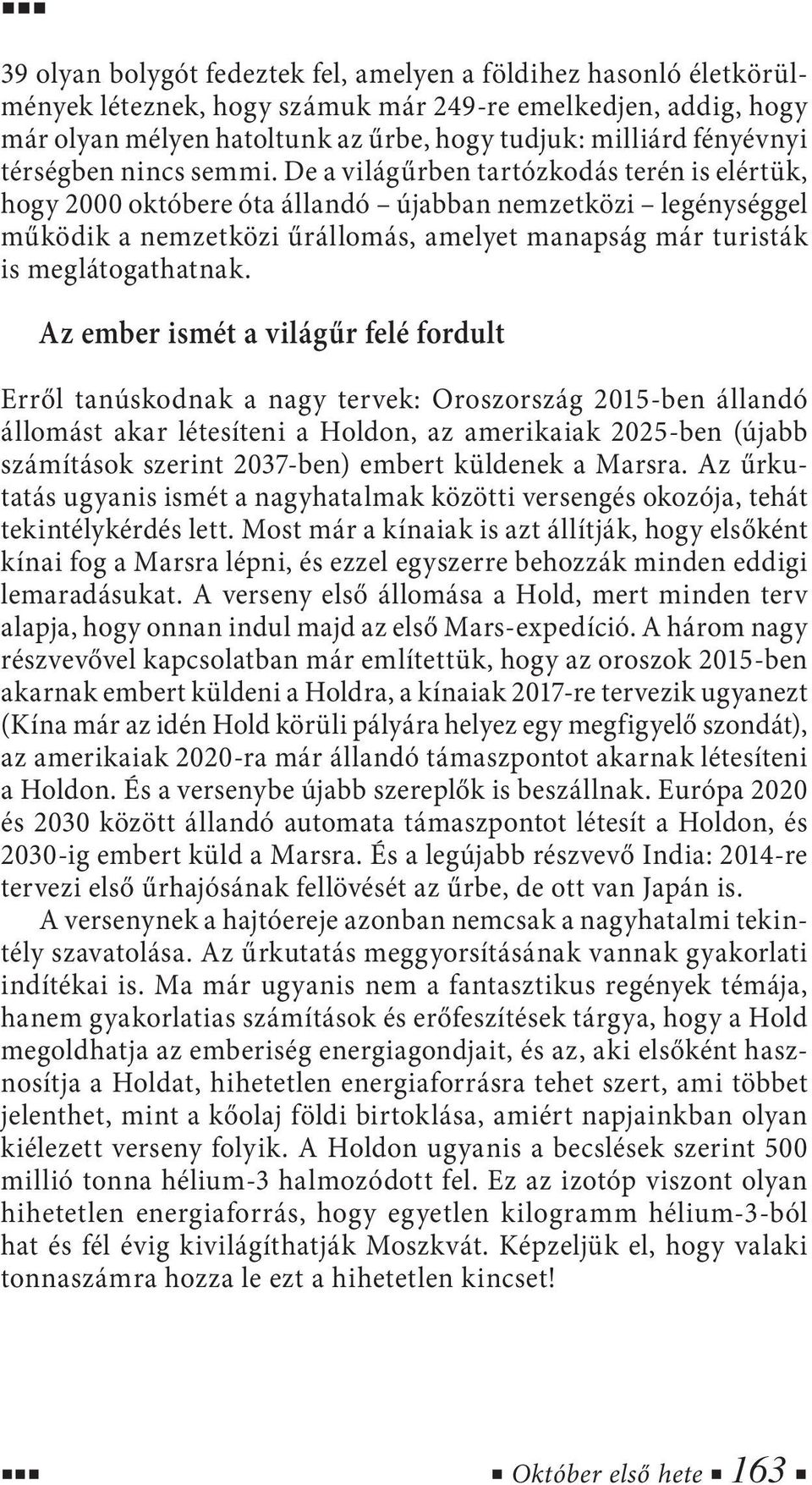 De a világűrben tartózkodás terén is elértük, hogy 2000 októbere óta állandó újabban nemzetközi legénységgel működik a nemzetközi űrállomás, amelyet manapság már turisták is meglátogathatnak.