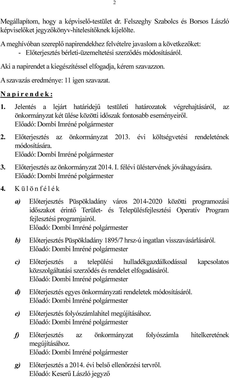 A szavazás eredménye: 11 igen szavazat. N a p i r e n d e k : 1. Jelentés a lejárt határidejű testületi határozatok végrehajtásáról, az önkormányzat két ülése közötti időszak fontosabb eseményeiről.