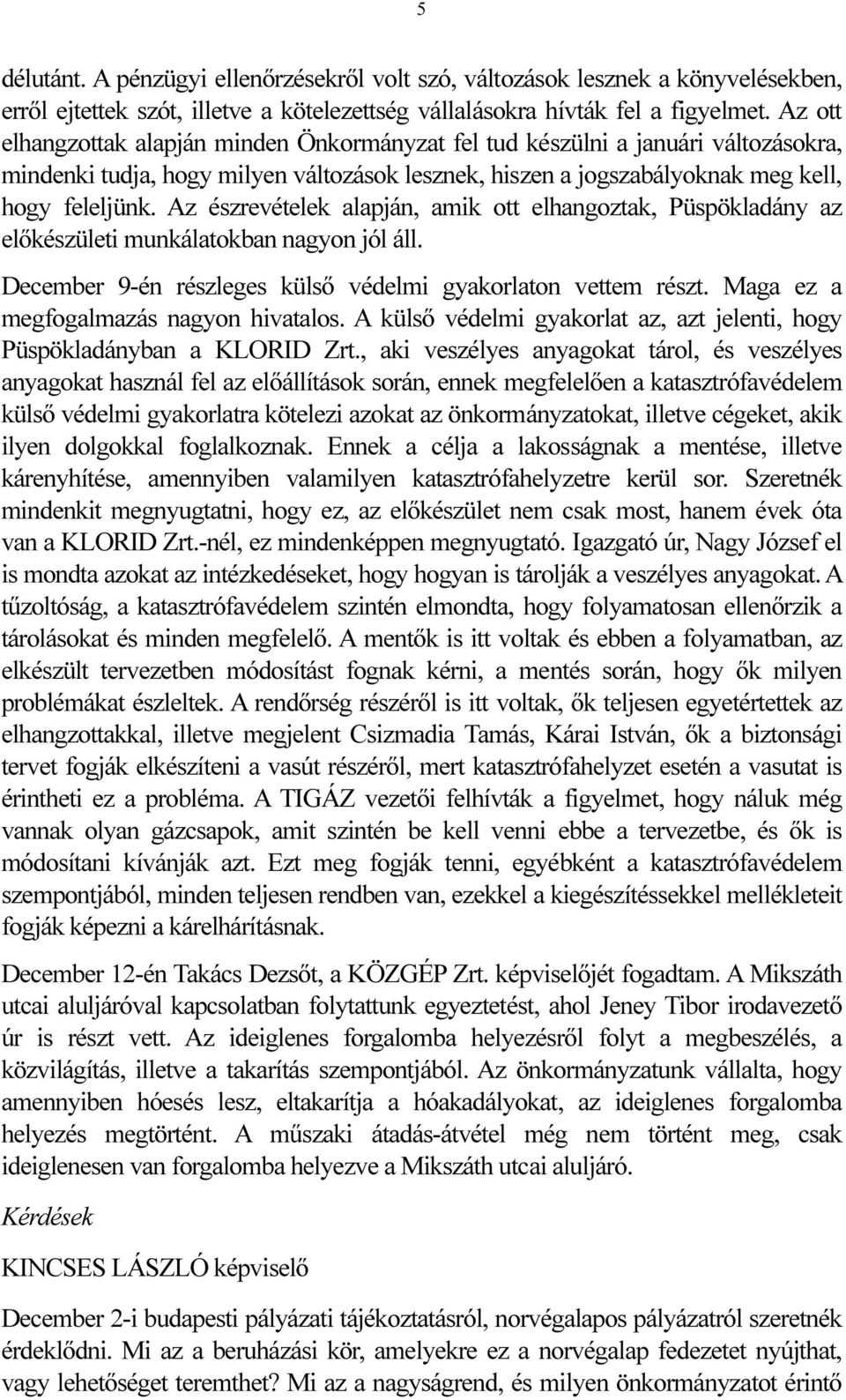 Az észrevételek alapján, amik ott elhangoztak, Püspökladány az előkészületi munkálatokban nagyon jól áll. December 9-én részleges külső védelmi gyakorlaton vettem részt.