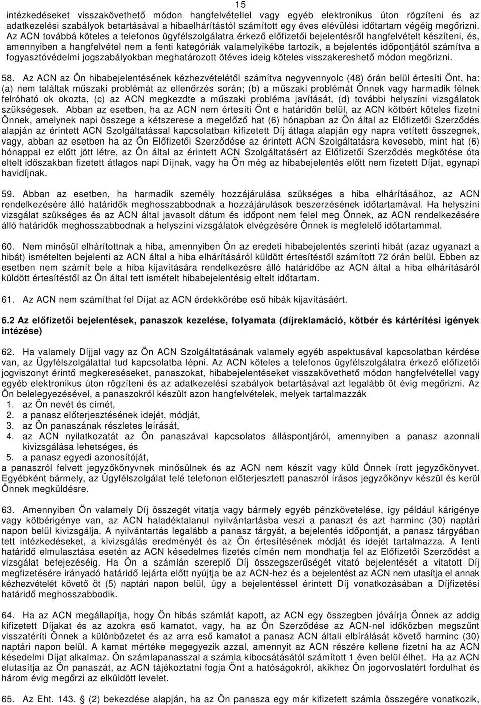 Az ACN továbbá köteles a telefonos ügyfélszolgálatra érkező előfizetői bejelentésről hangfelvételt készíteni, és, amennyiben a hangfelvétel nem a fenti kategóriák valamelyikébe tartozik, a bejelentés