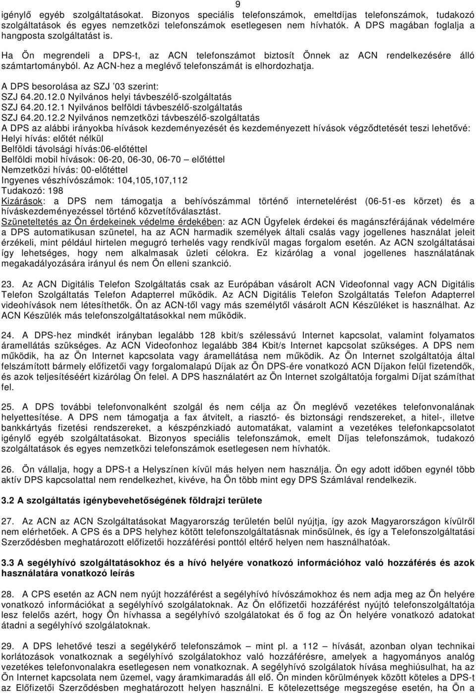 Az ACN-hez a meglévő telefonszámát is elhordozhatja. A DPS besorolása az SZJ 03 szerint: SZJ 64.20.12.0 Nyilvános helyi távbeszélő-szolgáltatás SZJ 64.20.12.1 Nyilvános belföldi távbeszélő-szolgáltatás SZJ 64.