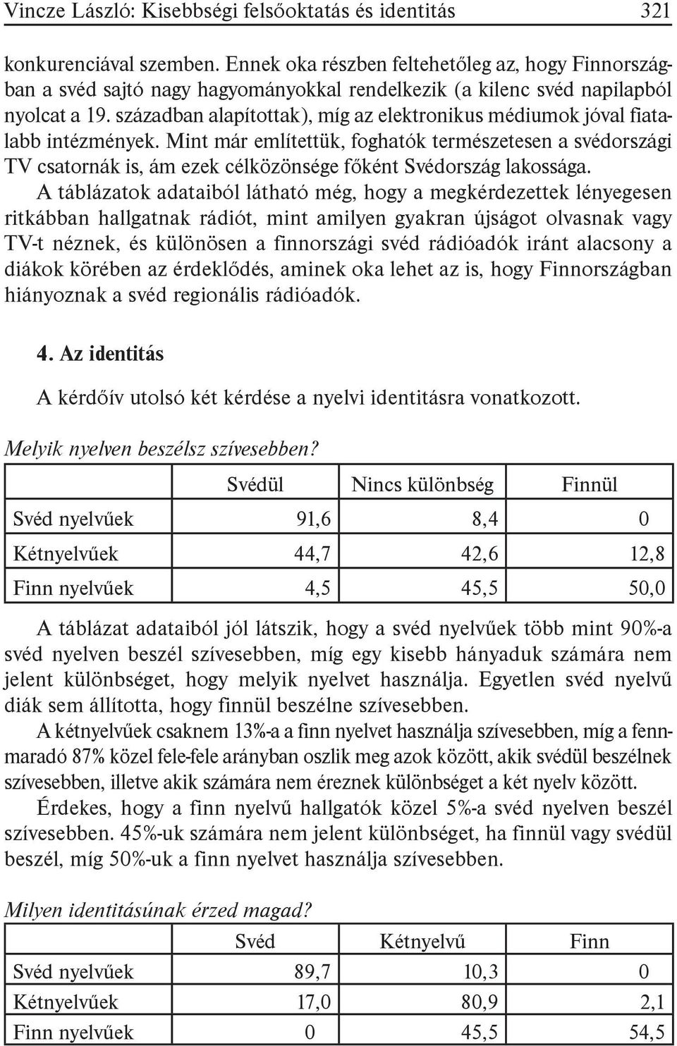 században alapítottak), míg az elektronikus médiumok jóval fiatalabb intézmények.