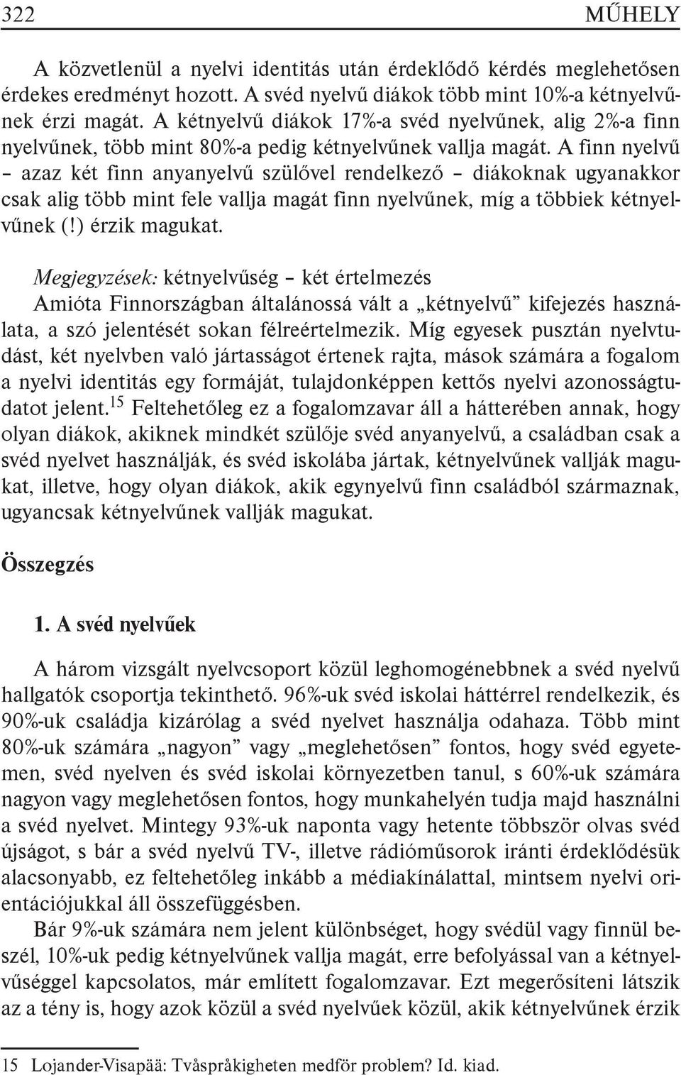 A finn nyelvű azaz két finn anyanyelvű szülővel rendelkező diákoknak ugyanakkor csak alig több mint fele vallja magát finn nyelvűnek, míg a többiek kétnyelvűnek (!) érzik magukat.