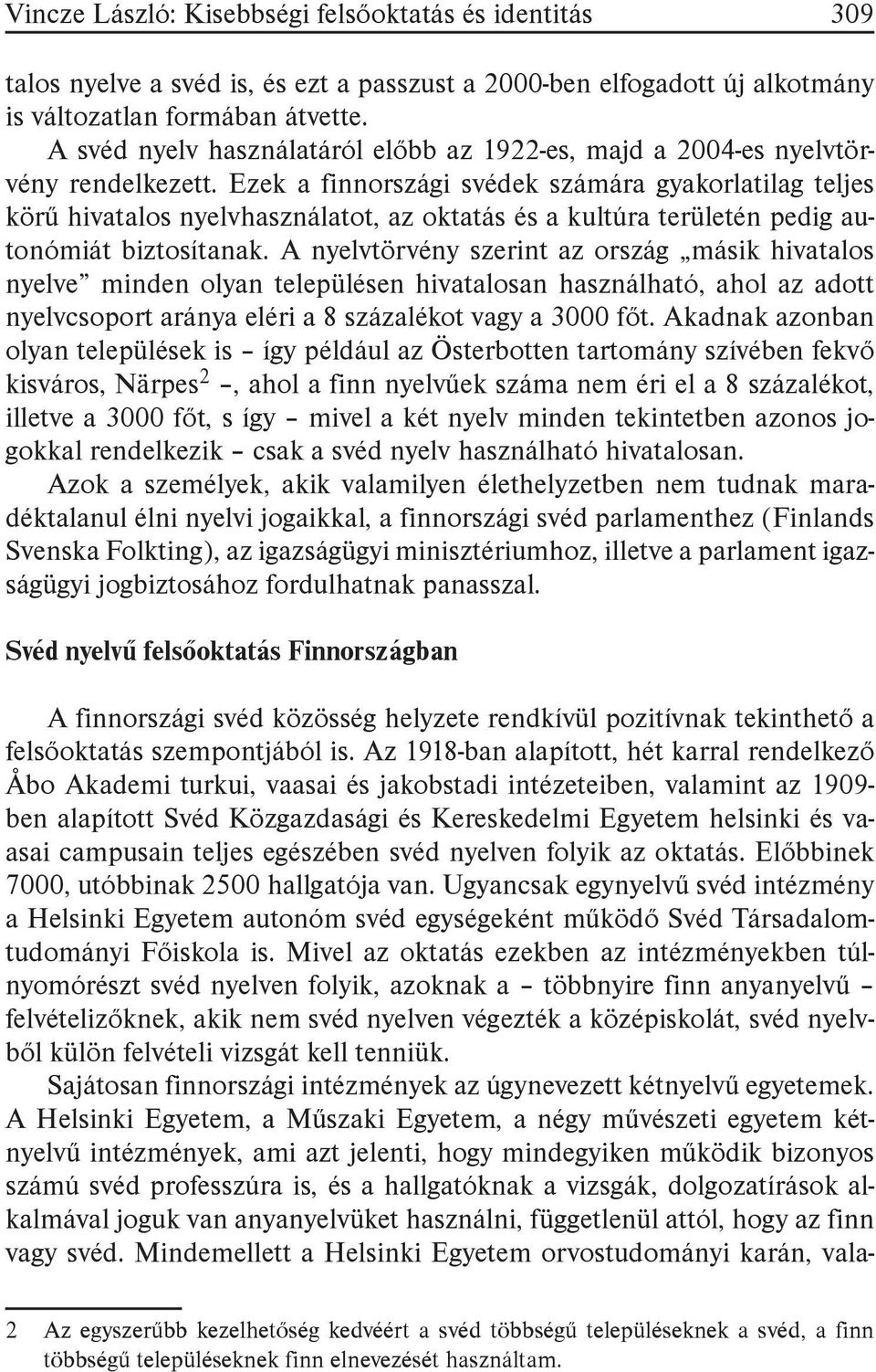 Ezek a finnországi svédek számára gyakorlatilag teljes körű hivatalos nyelvhasználatot, az oktatás és a kultúra területén pedig autonómiát biztosítanak.