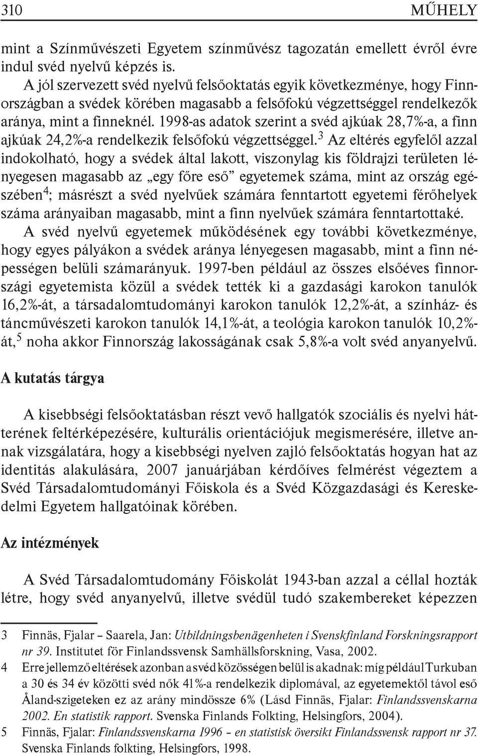 1998-as adatok szerint a svéd ajkúak 28,7%-a, a finn ajkúak 24,2%-a rendelkezik felsőfokú végzettséggel.