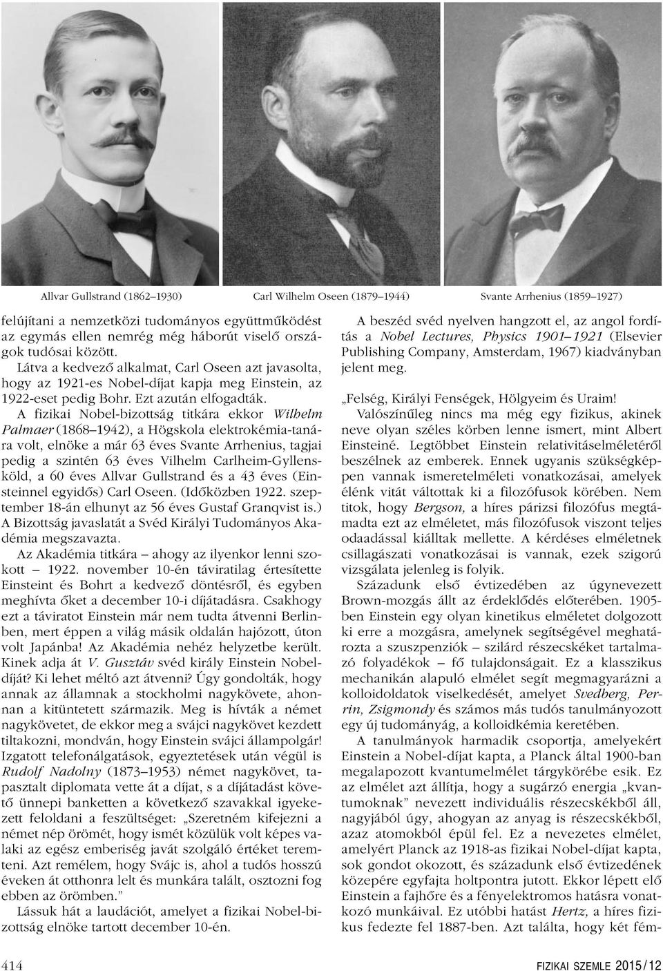 A fizikai Nobel-bizottság titkára ekkor Wilhelm Palmaer (1868 1942), a Högskola elektrokémia-tanára volt, elnöke a már 63 éves Svante Arrhenius, tagjai pedig a szintén 63 éves Vilhelm