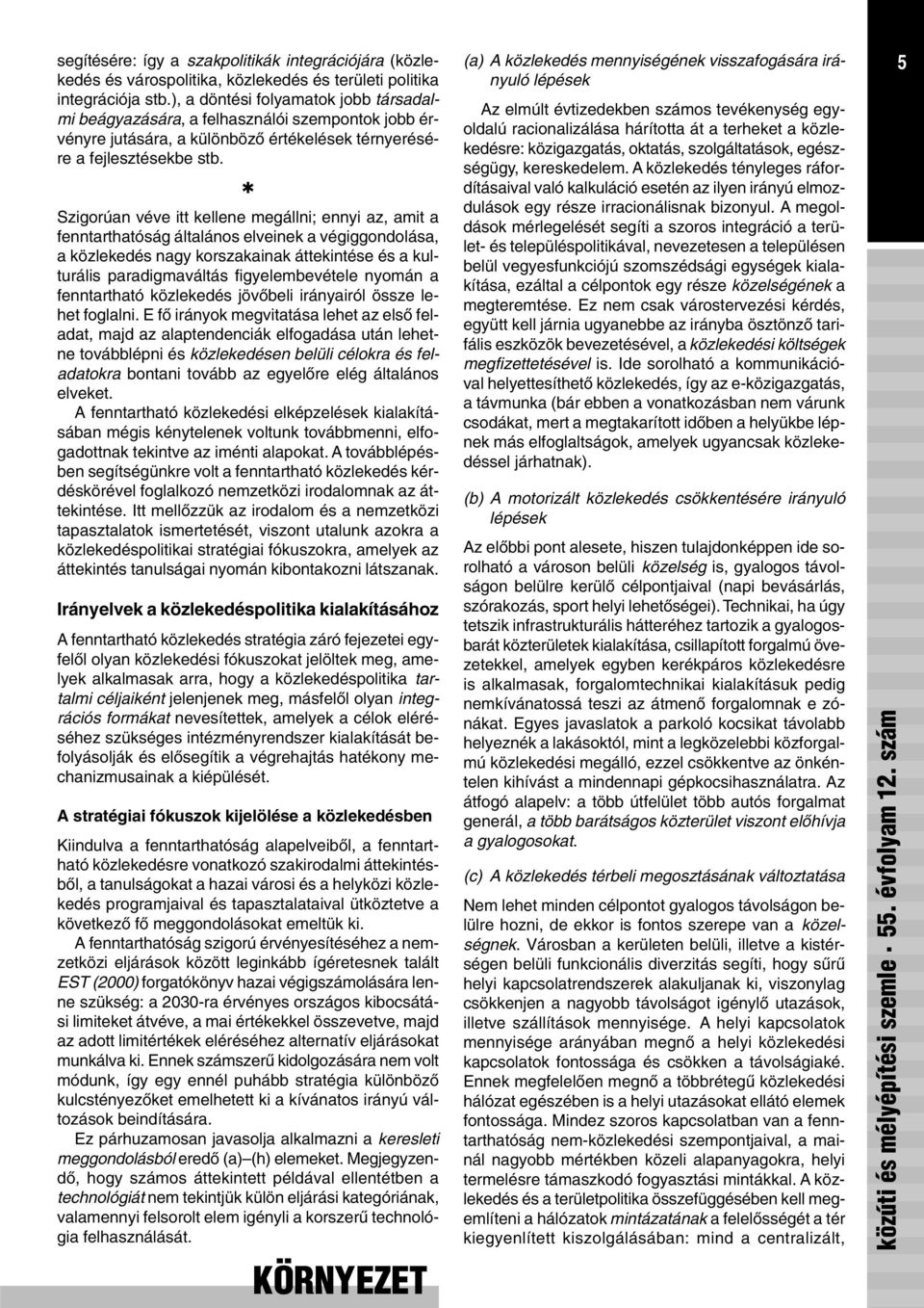 Szigorúan véve itt kellene megállni; ennyi az, amit a fenntarthatóság általános elveinek a végiggondolása, a közlekedés nagy korszakainak áttekintése és a kulturális paradigmaváltás figyelembevétele