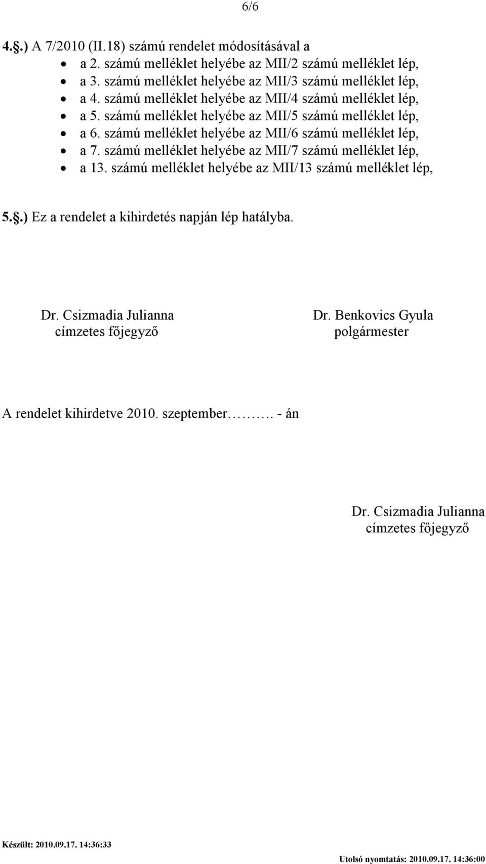 számú melléklet helyébe az MII/7 számú melléklet lép, a 13. számú melléklet helyébe az MII/13 számú melléklet lép, 5..) Ez a rendelet a kihirdetés napján lép hatályba. Dr.