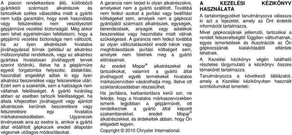 Még akkor sem lehet egyértelműen feltételezni, hogy a gépjármű vezetési biztonsága nem változott, ha az ilyen alkatrészek hivatalos jóváhagyással bírnak (például az alkatrész műbizonylattal