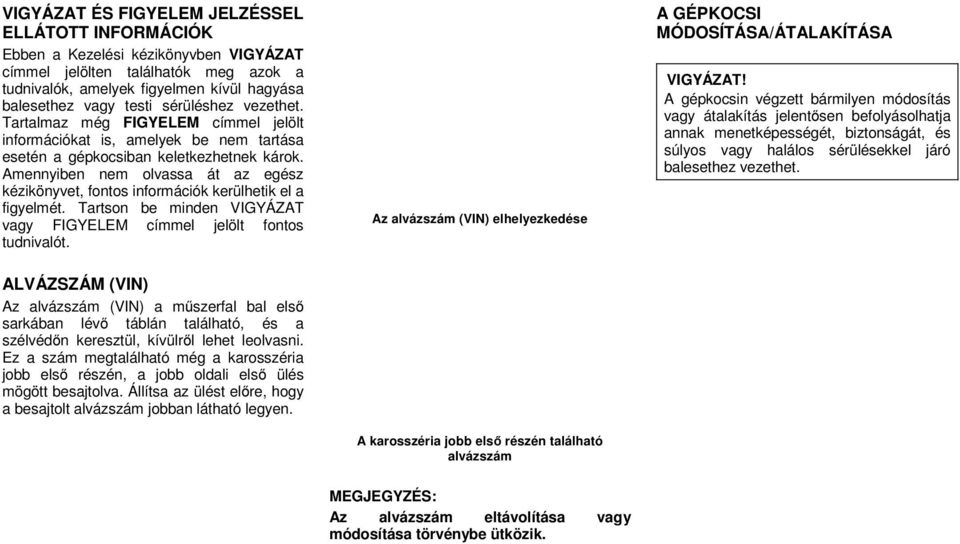 Amennyiben nem olvassa át az egész kézikönyvet, fontos információk kerülhetik el a figyelmét. Tartson be minden VIGYÁZAT vagy FIGYELEM címmel jelölt fontos tudnivalót.