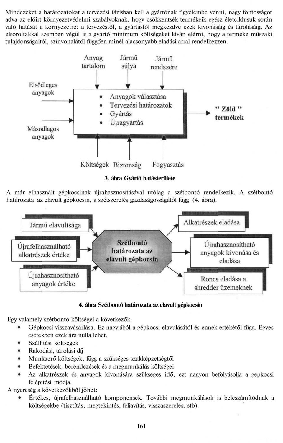 Az elsoroltakkal szemben végül is a gyártó minimum költségeket kíván elérni, hogy a terméke műszaki tulajdonságaitól, színvonalától függően minél alacsonyabb eladási árral rendelkezzen. 3.