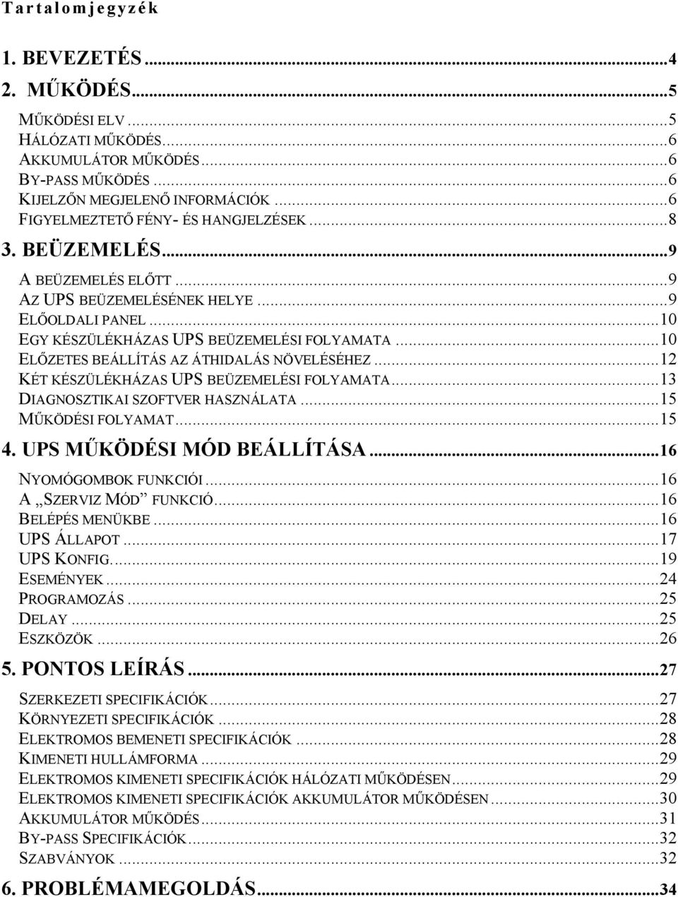 ..12 KÉT KÉSZÜLÉKHÁZAS UPS BEÜZEMELÉSI FOLYAMATA...13 DIAGNOSZTIKAI SZOFTVER HASZNÁLATA...15 MŰKÖDÉSI FOLYAMAT...15 4. UPS MŰKÖDÉSI MÓD BEÁLLÍTÁSA...16 NYOMÓGOMBOK FUNKCIÓI...16 A SZERVIZ MÓD FUNKCIÓ.