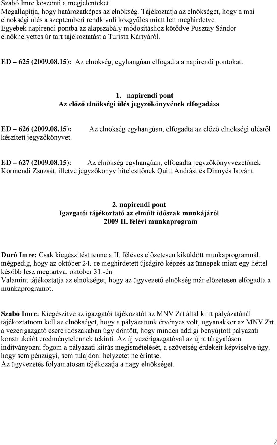 15): Az elnökség, egyhangúan elfogadta a napirendi pontokat. 1. napirendi pont Az előző elnökségi ülés jegyzőkönyvének elfogadása ED 626 (2009.08.15): készített jegyzőkönyvet.