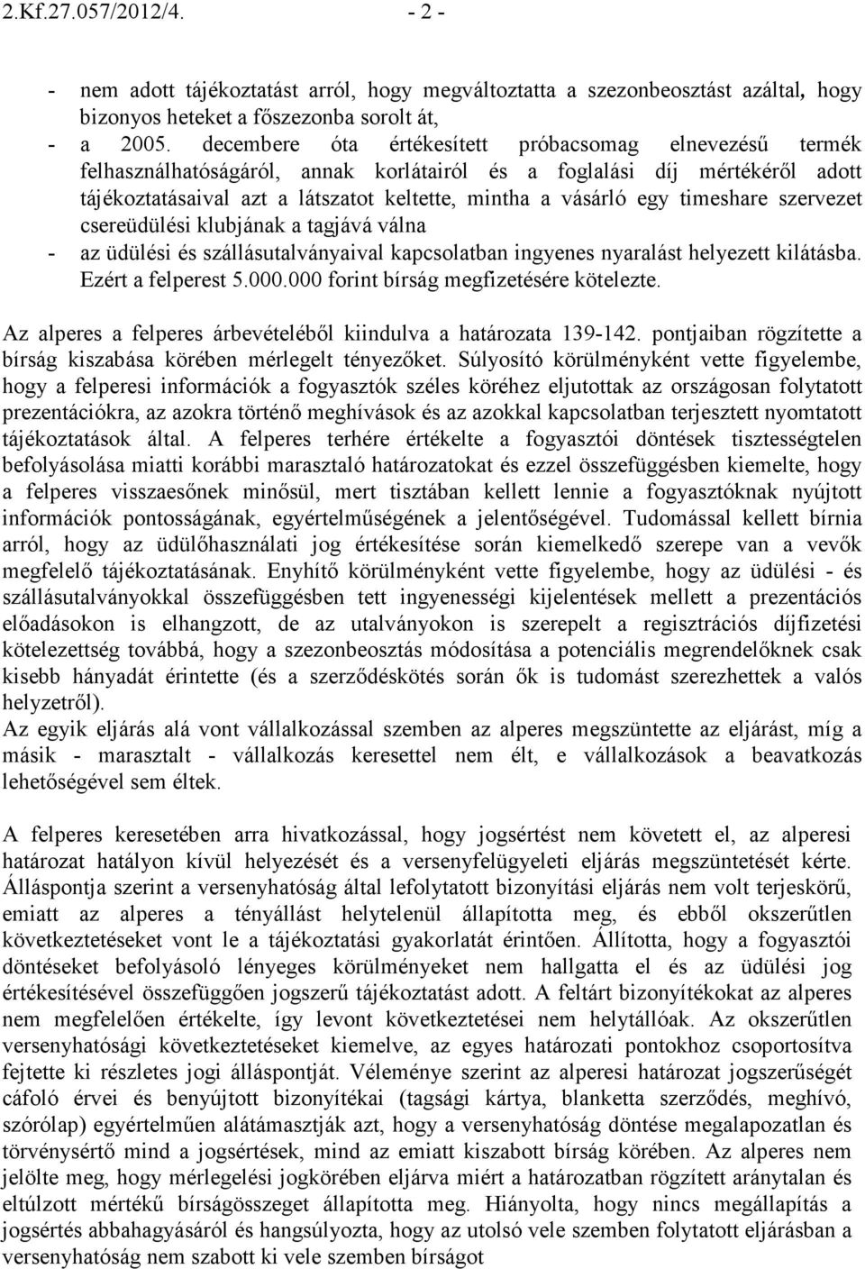 timeshare szervezet csereüdülési klubjának a tagjává válna - az üdülési és szállásutalványaival kapcsolatban ingyenes nyaralást helyezett kilátásba. Ezért a felperest 5.000.