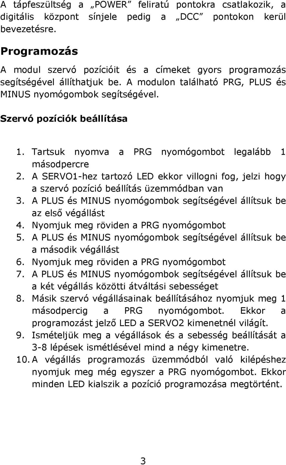 Tartsuk nyomva a PRG nyomógombot legalább 1 másodpercre 2. A SERVO1-hez tartozó LED ekkor villogni fog, jelzi hogy a szervó pozíció beállítás üzemmódban van 3.