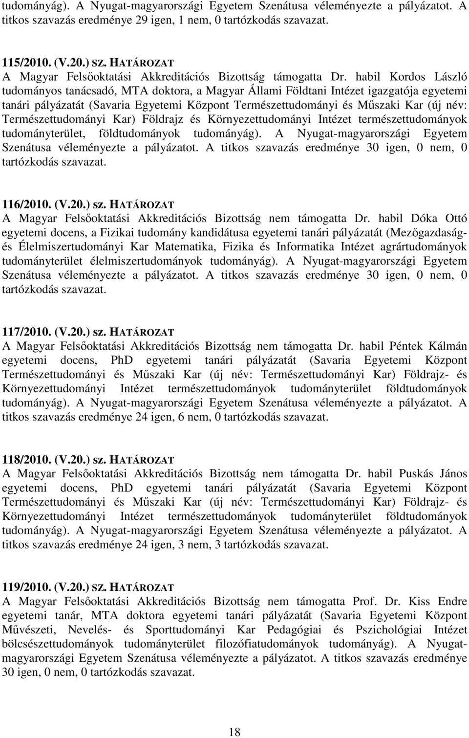 habil Kordos László tudományos tanácsadó, MTA doktora, a Magyar Állami Földtani Intézet igazgatója egyetemi tanári pályázatát (Savaria Egyetemi Központ Természettudományi és Mszaki Kar (új név: