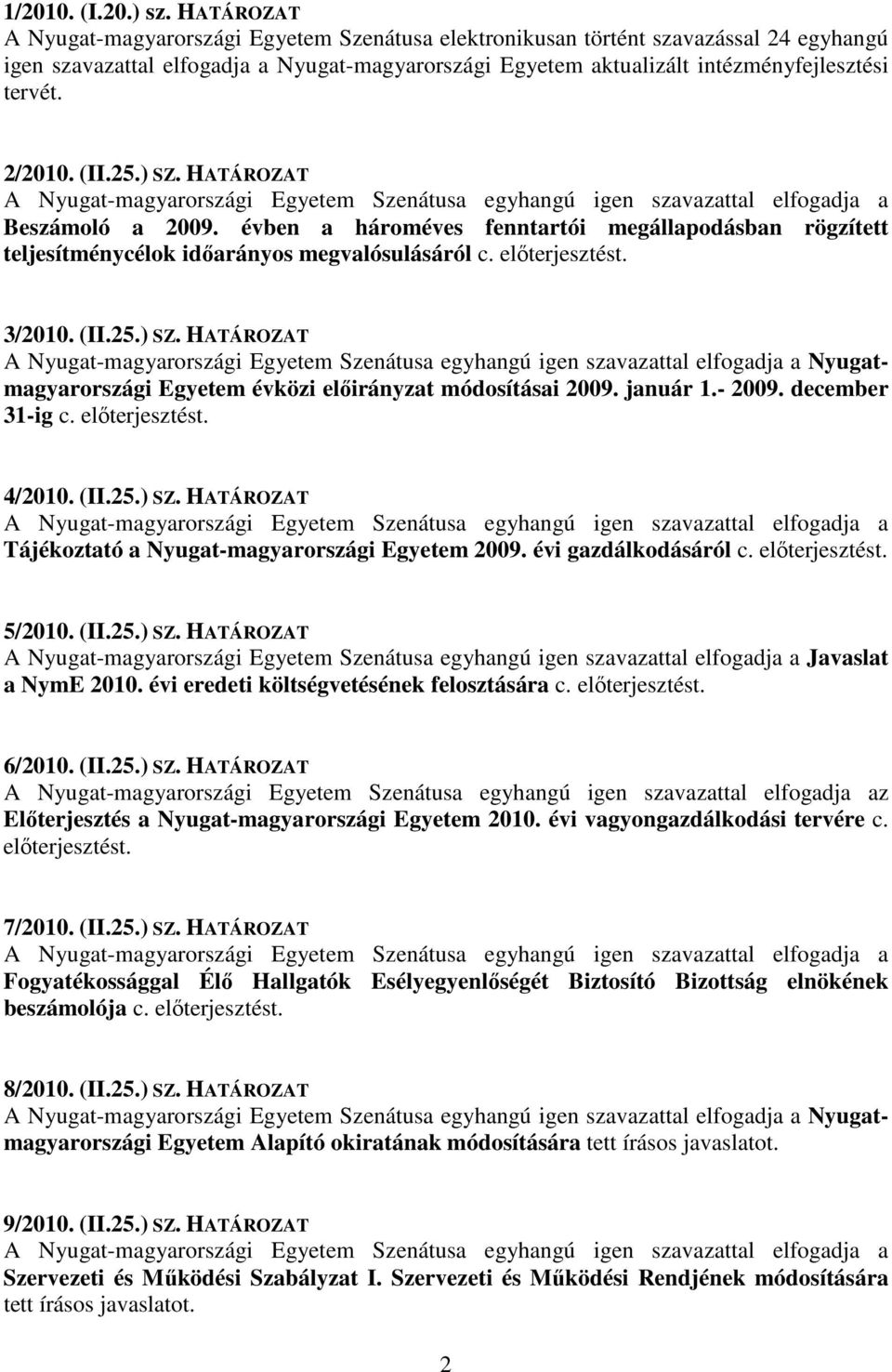 2/2010. (II.25.) SZ. HATÁROZAT Beszámoló a 2009. évben a hároméves fenntartói megállapodásban rögzített teljesítménycélok idarányos megvalósulásáról c. elterjesztést. 3/2010. (II.25.) SZ. HATÁROZAT Nyugatmagyarországi Egyetem évközi elirányzat módosításai 2009.