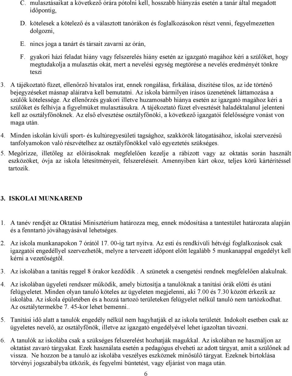 gyakori házi feladat hiány vagy felszerelés hiány esetén az igazgató magához kéri a szülőket, hogy megtudakolja a mulasztás okát, mert a nevelési egység megtörése a nevelés eredményét tönkre teszi 3.