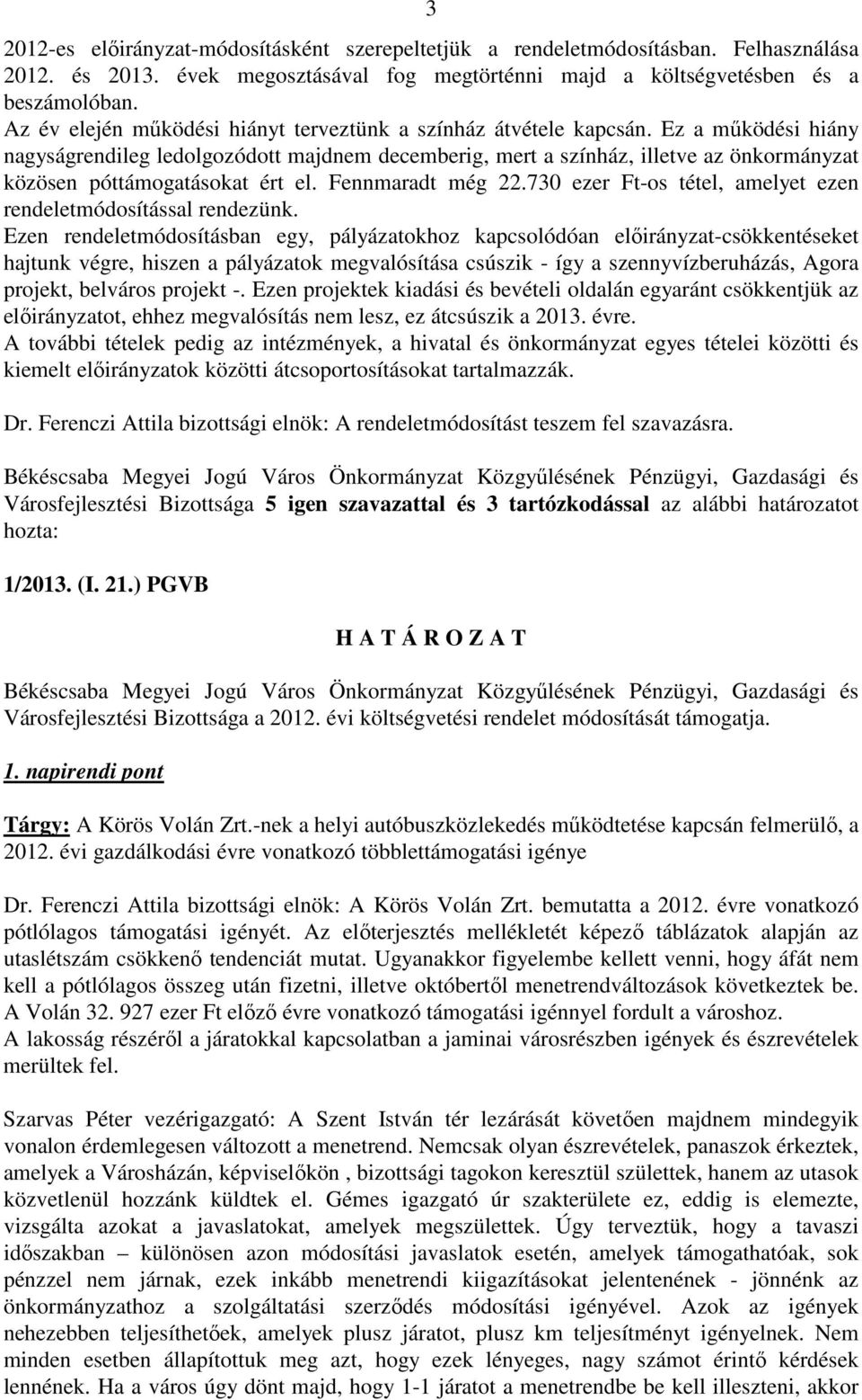 Ez a működési hiány nagyságrendileg ledolgozódott majdnem decemberig, mert a színház, illetve az önkormányzat közösen póttámogatásokat ért el. Fennmaradt még 22.