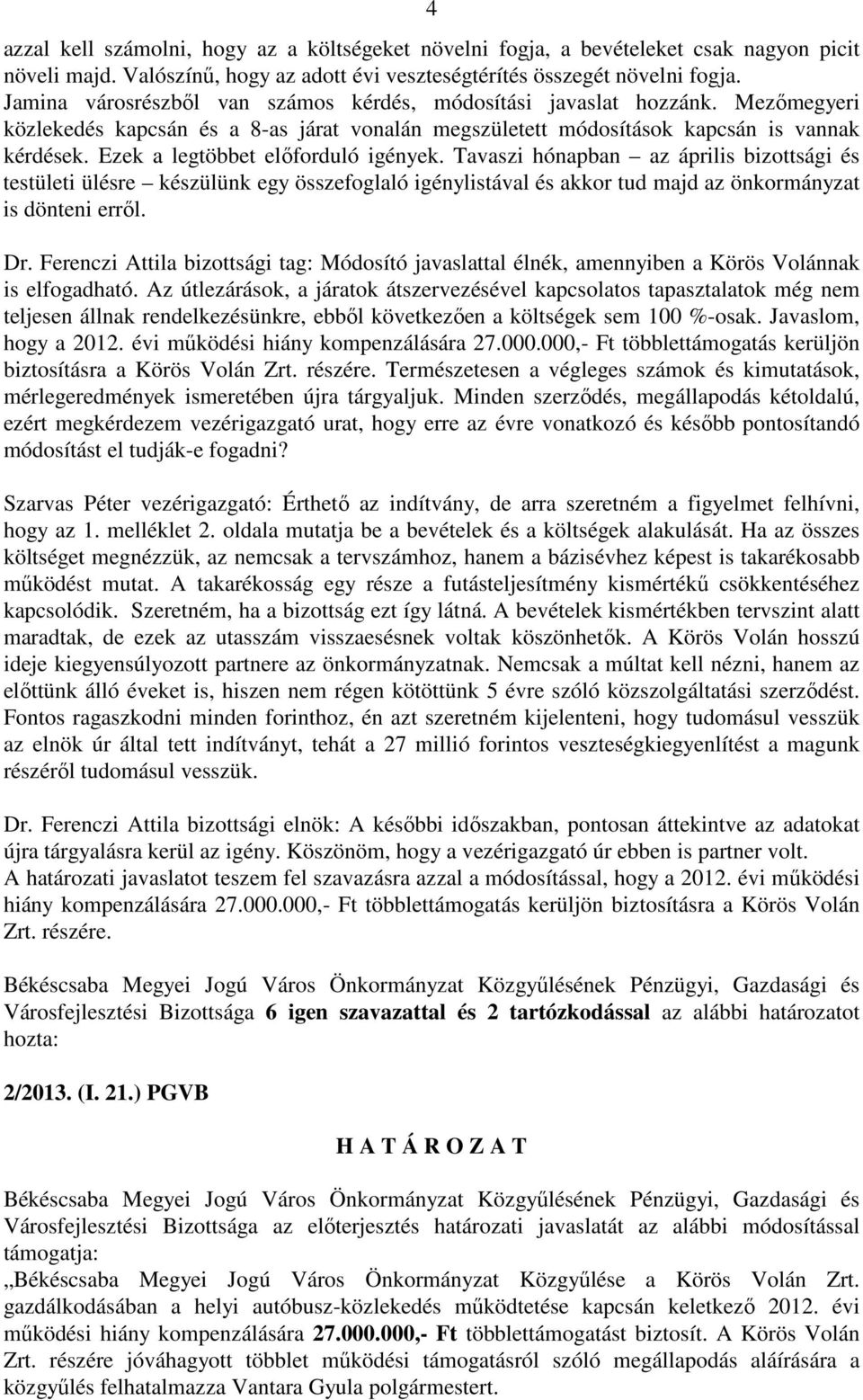 Ezek a legtöbbet előforduló igények. Tavaszi hónapban az április bizottsági és testületi ülésre készülünk egy összefoglaló igénylistával és akkor tud majd az önkormányzat is dönteni erről. Dr.