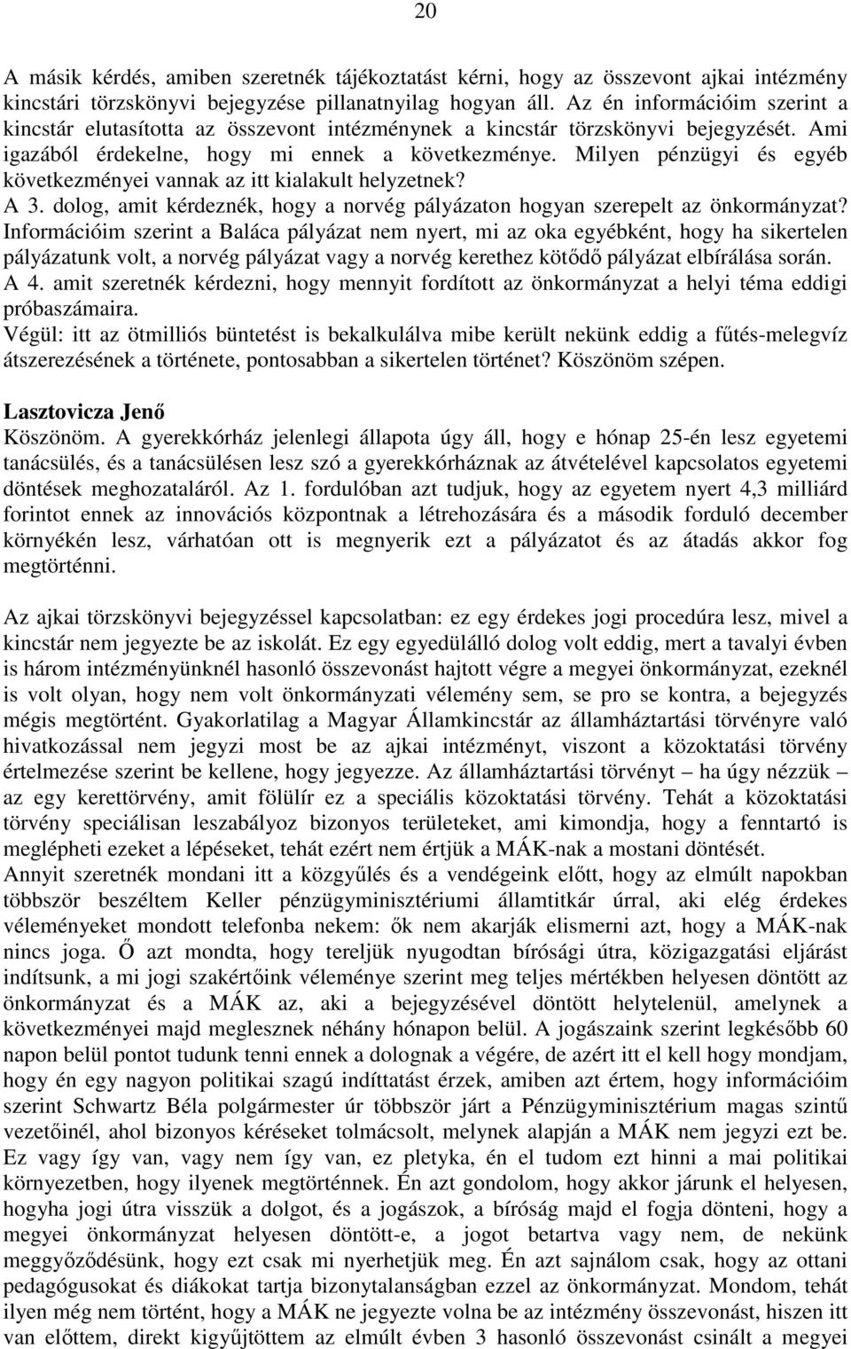 Milyen pénzügyi és egyéb következményei vannak az itt kialakult helyzetnek? A 3. dolog, amit kérdeznék, hogy a norvég pályázaton hogyan szerepelt az önkormányzat?