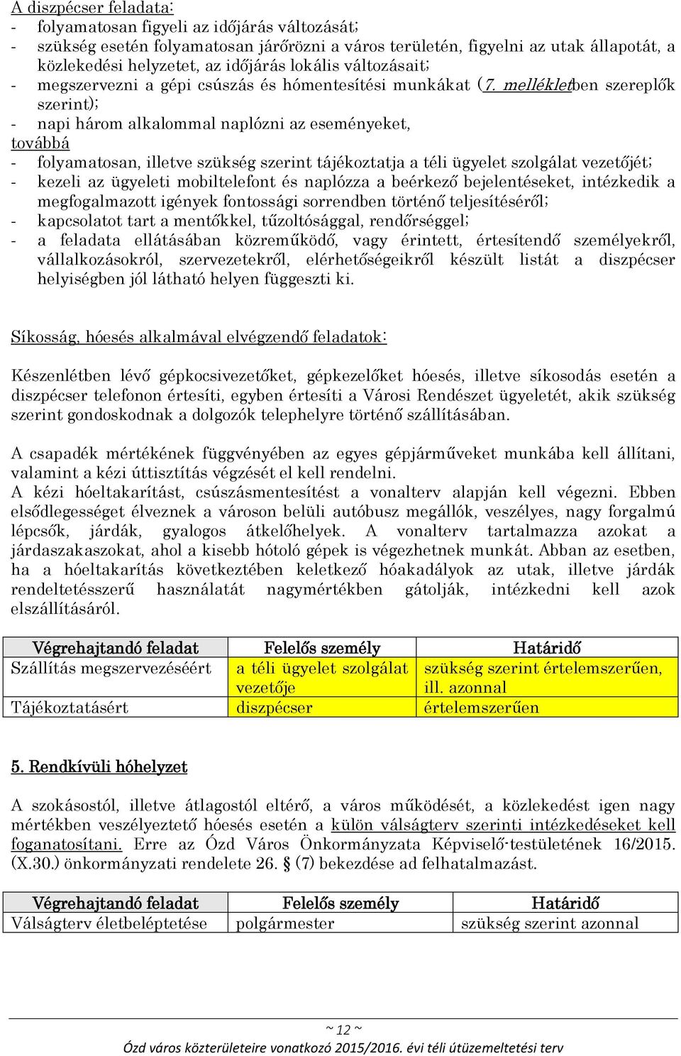 mellékletben szereplők szerint); - napi három alkalommal naplózni az eseményeket, továbbá - folyamatosan, illetve szükség szerint tájékoztatja a téli ügyelet szolgálat vezetőjét; - kezeli az ügyeleti