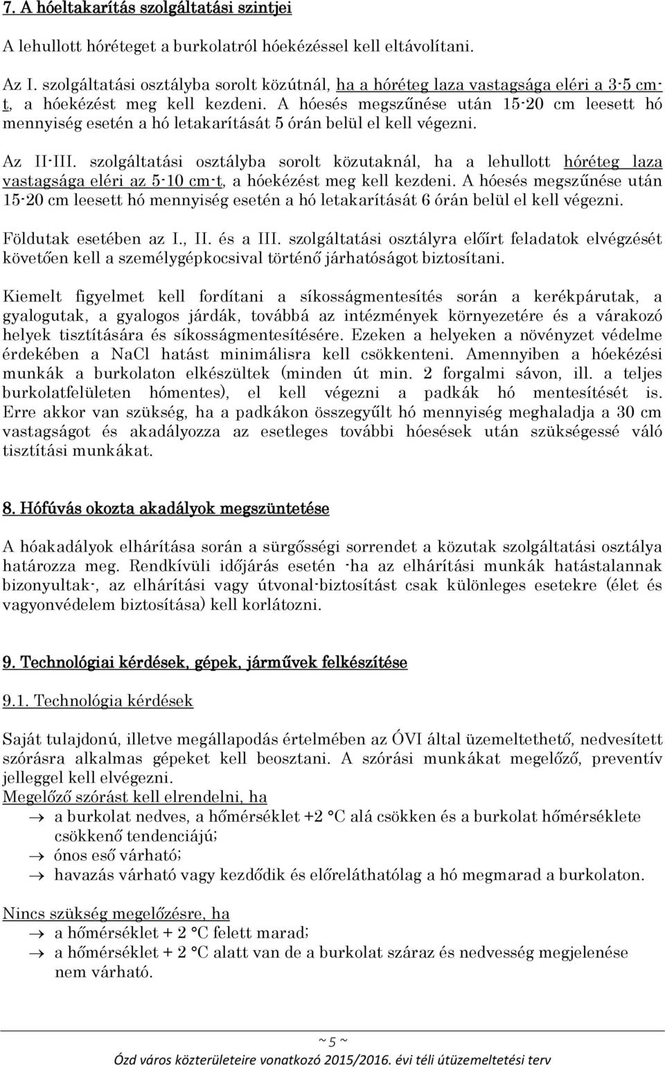 A hóesés megszűnése után 15-20 cm leesett hó mennyiség esetén a hó letakarítását 5 órán belül el kell végezni. Az II-III.